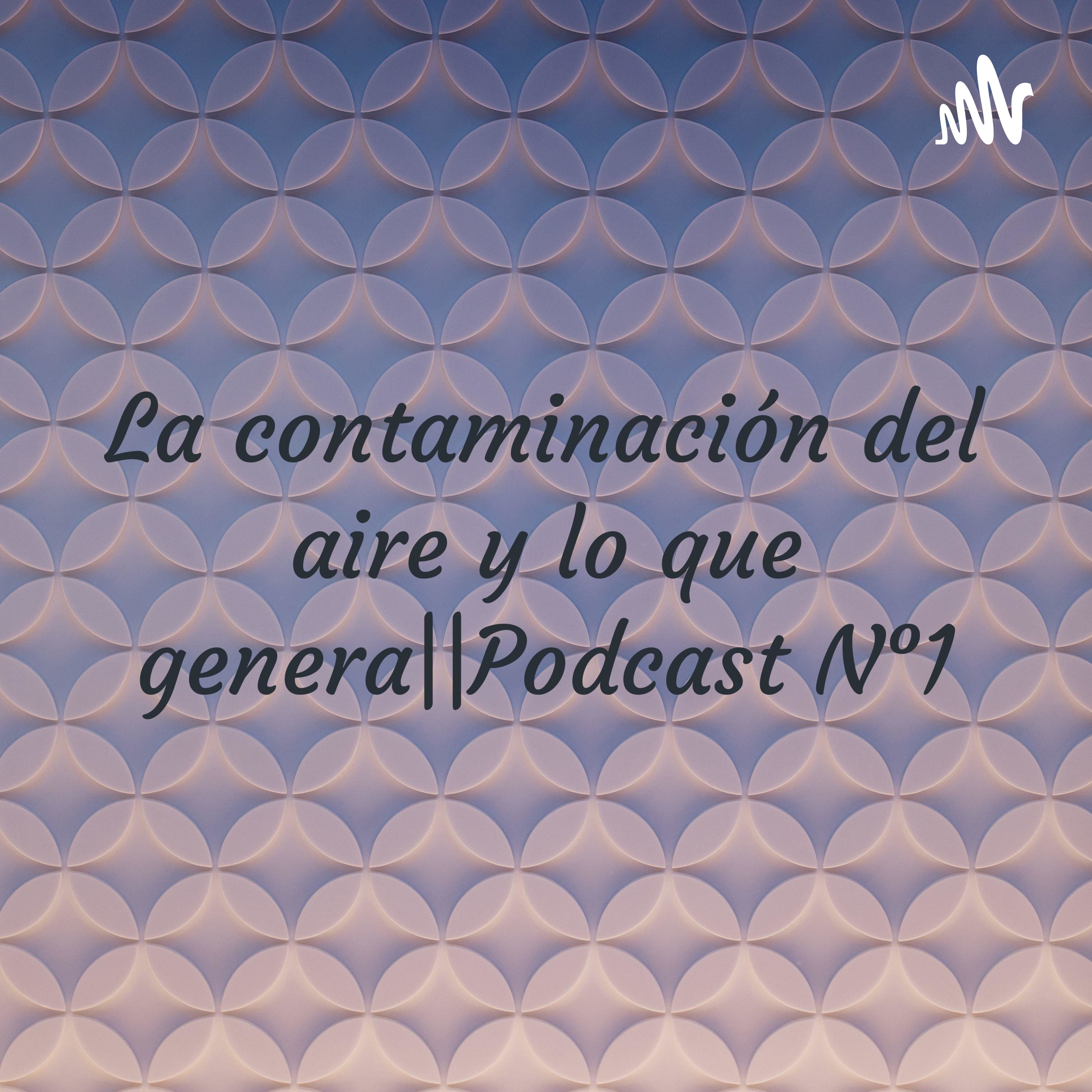 La contaminación del aire y lo que genera||Podcast N°1