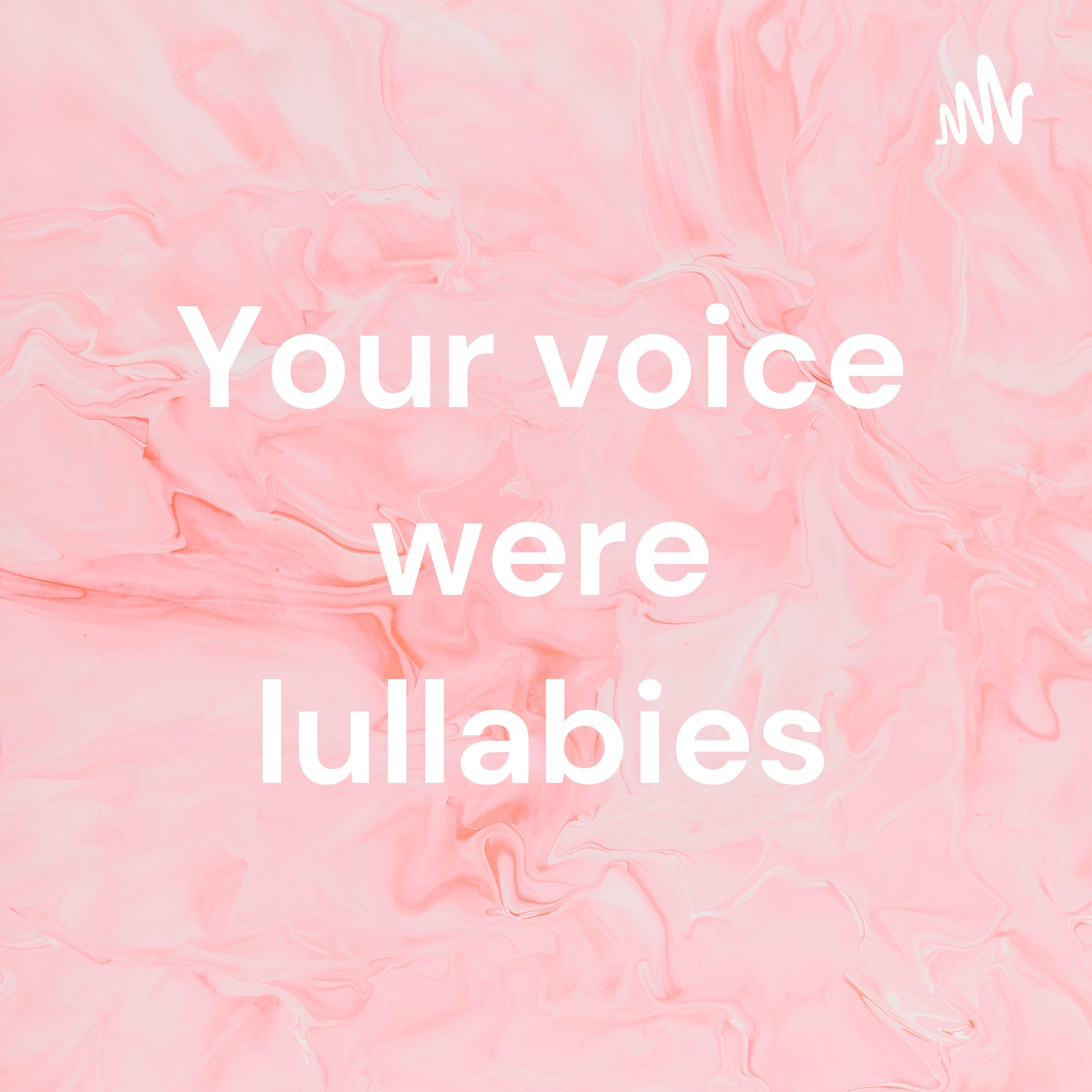 Your voice were lullabies