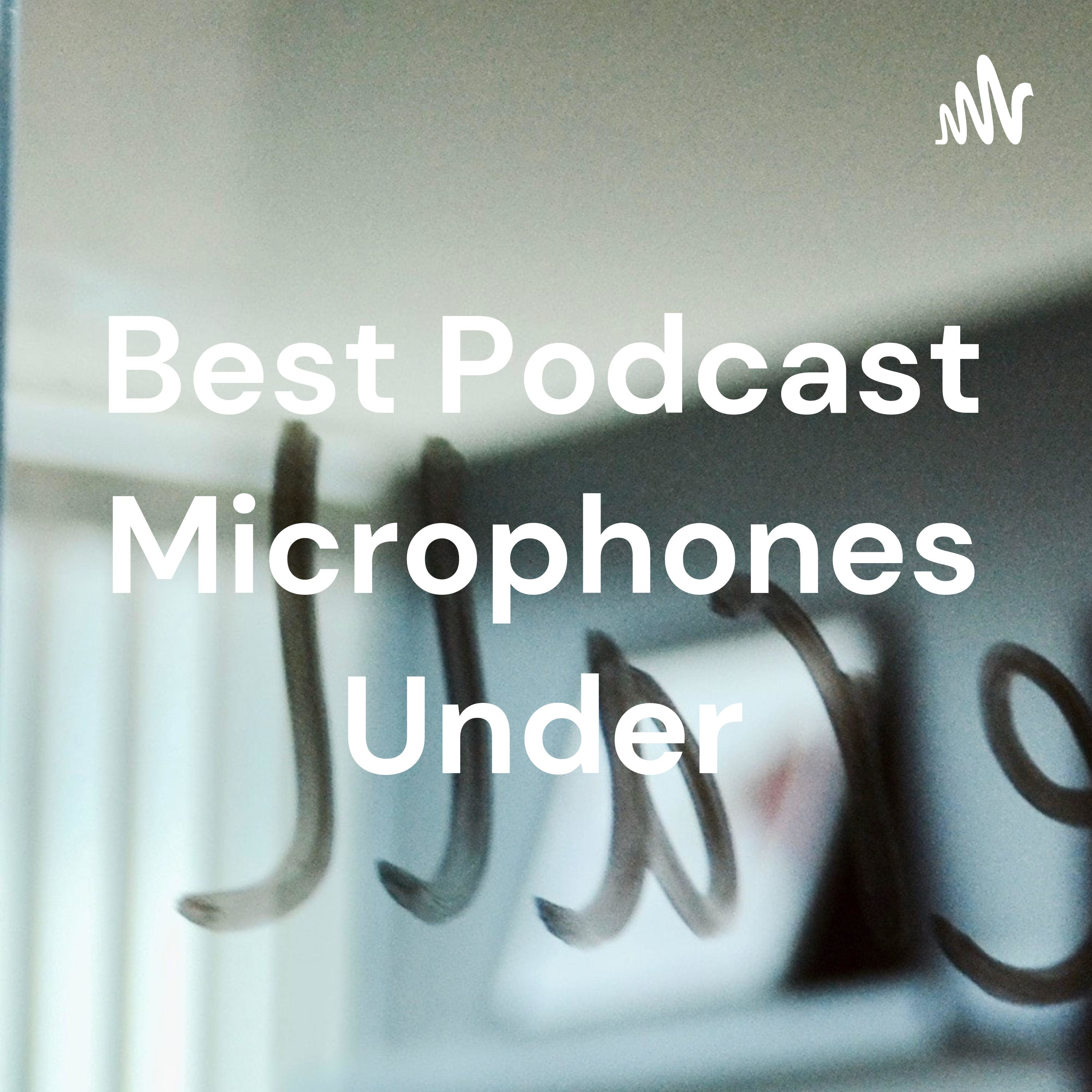 Best Podcast Microphones Under
