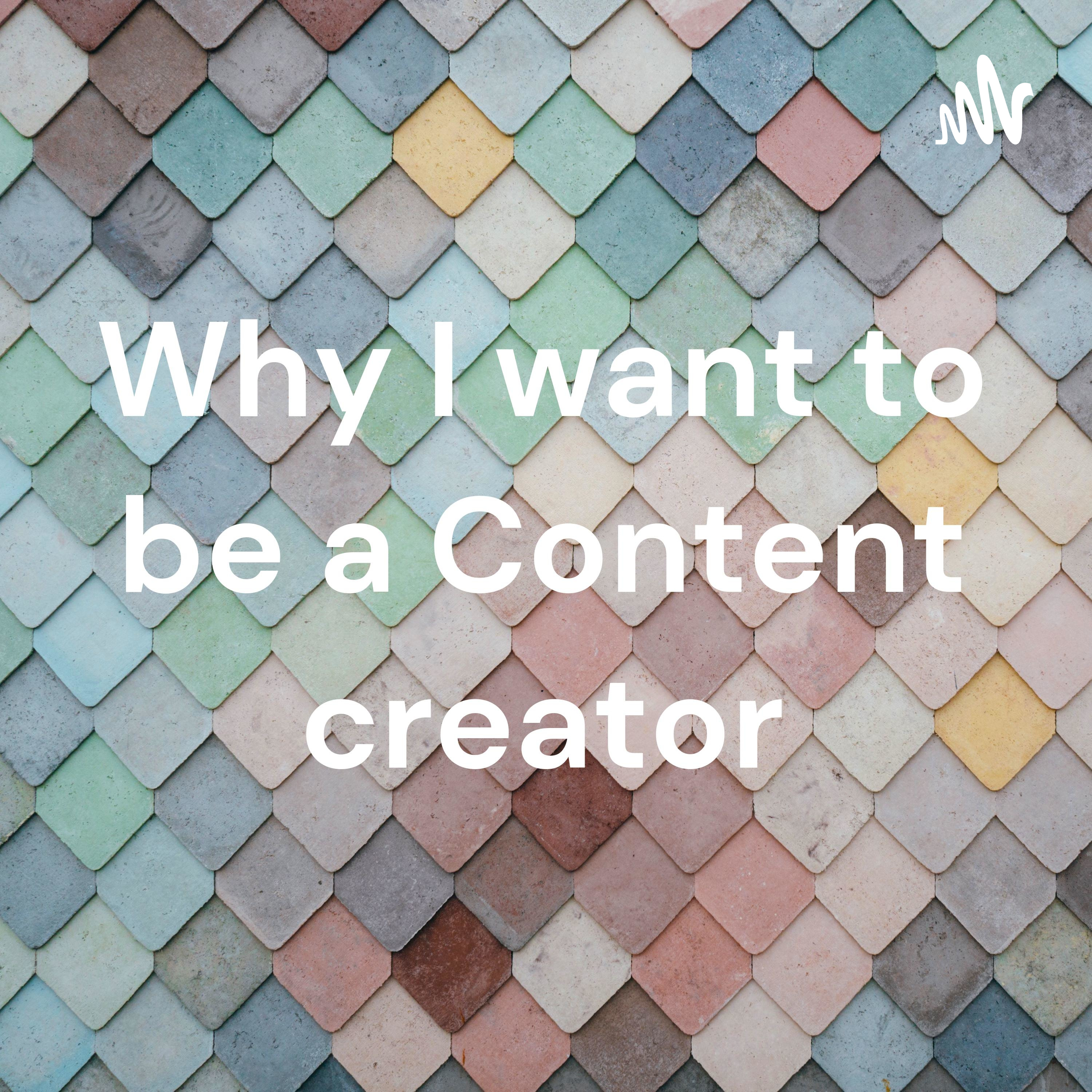 Why I want to be a Content creator