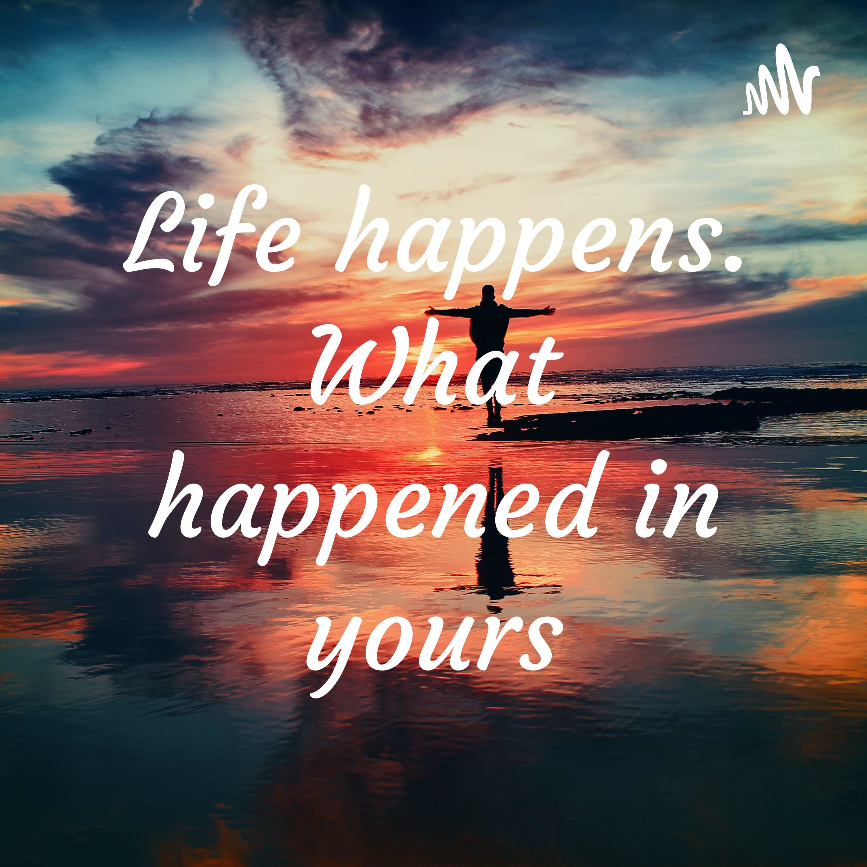 Life happens. What happened in yours