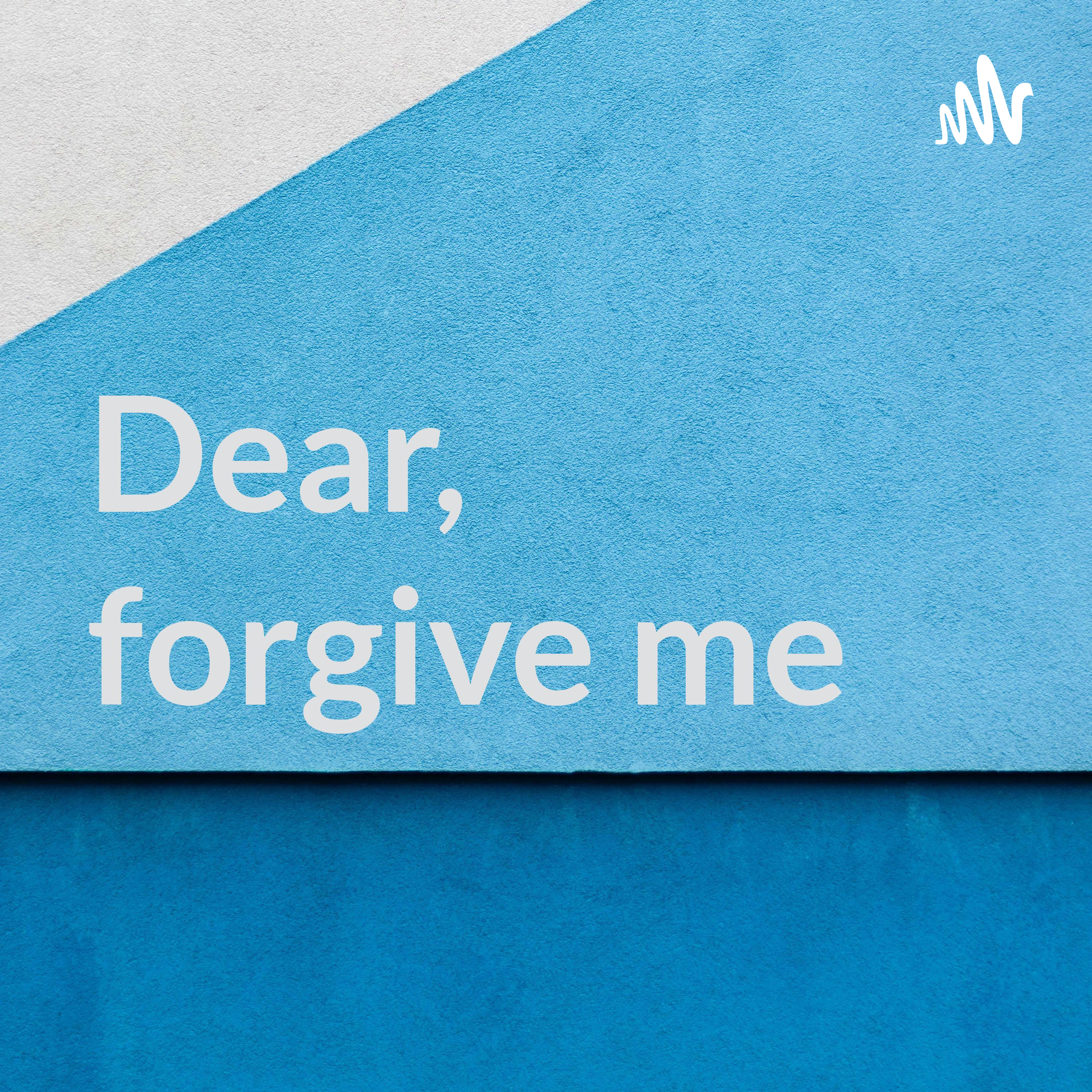 Dear, forgive me