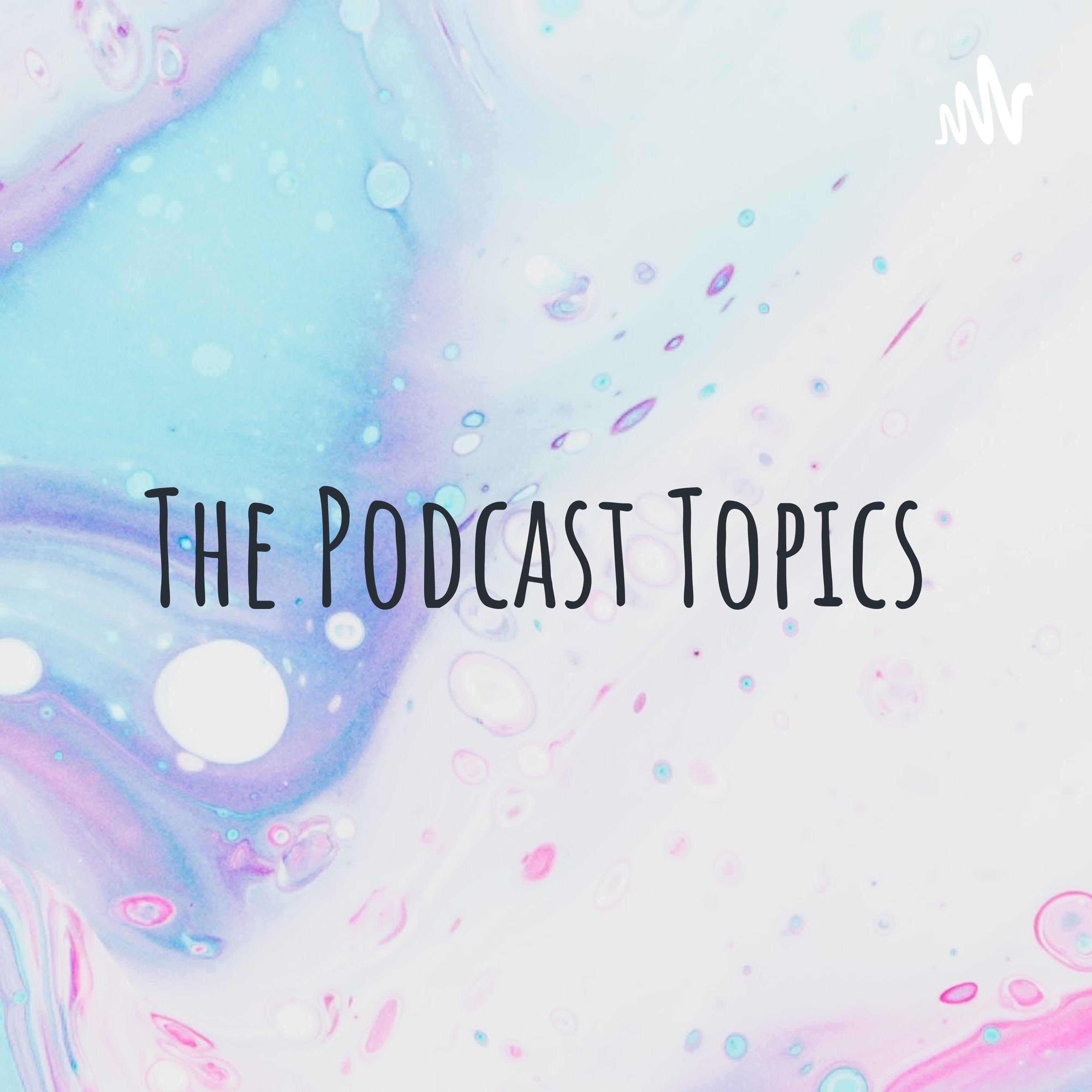 The Podcast Topics The Podcast Topics