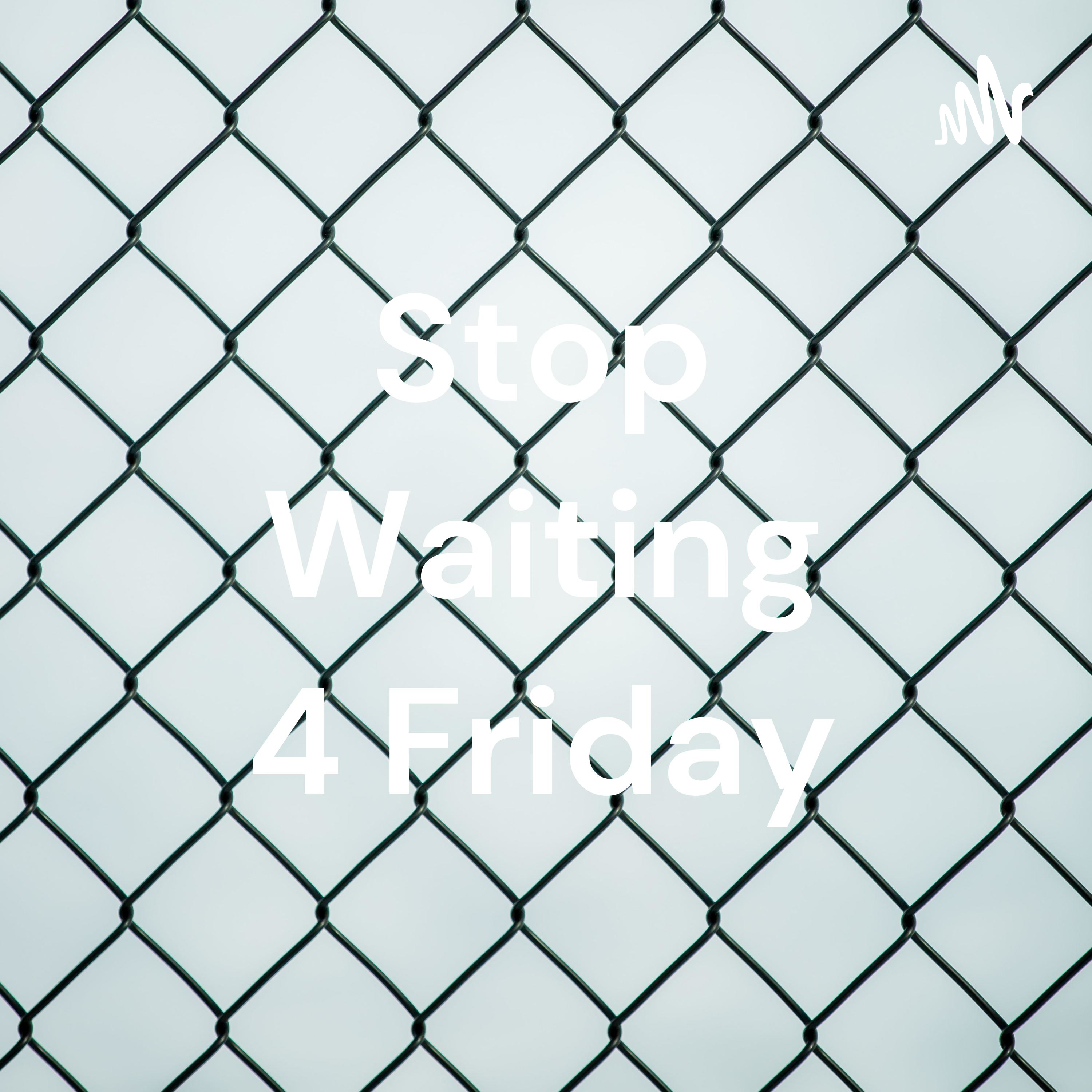 Stop Waiting 4 Friday