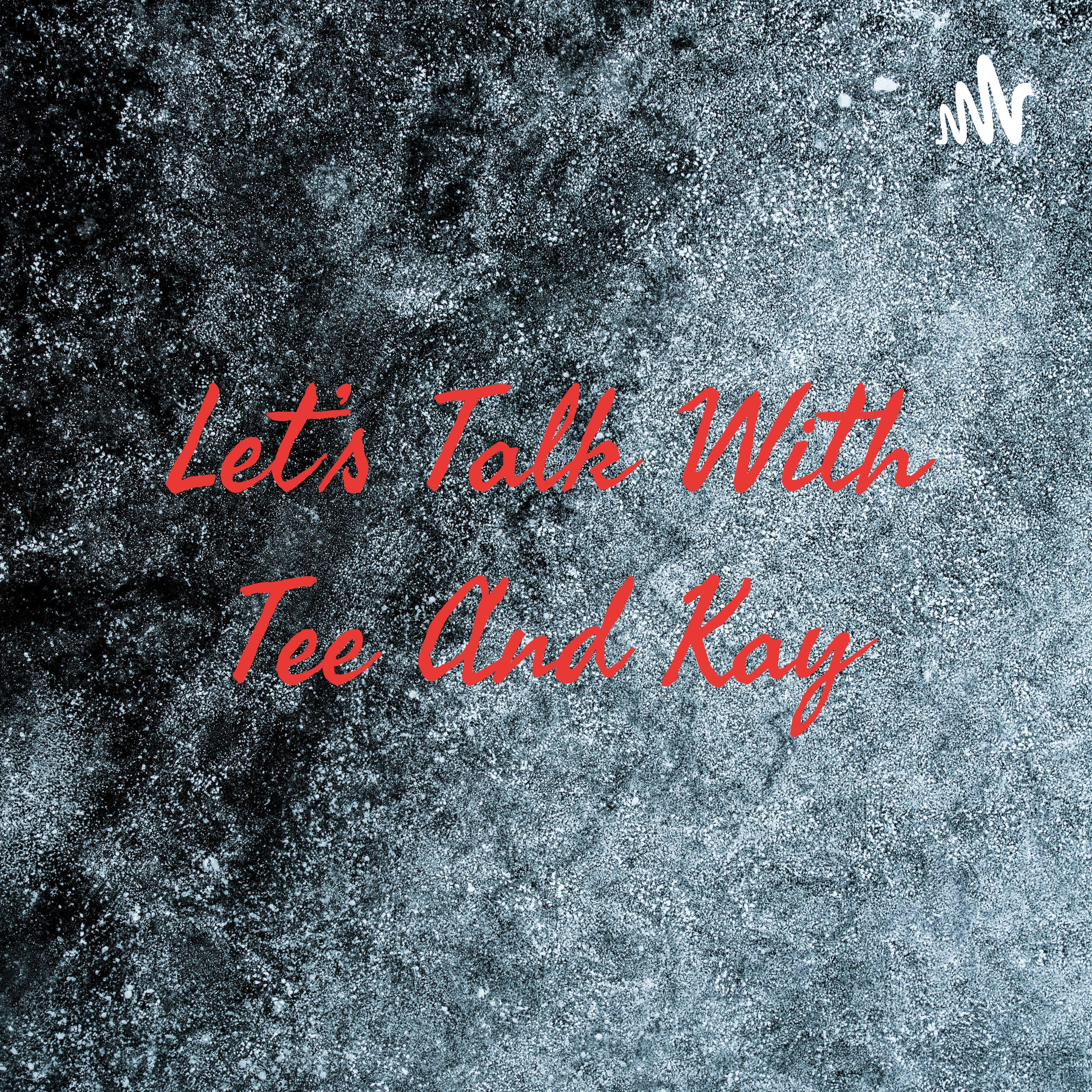 Let's Talk With Tee And Kay