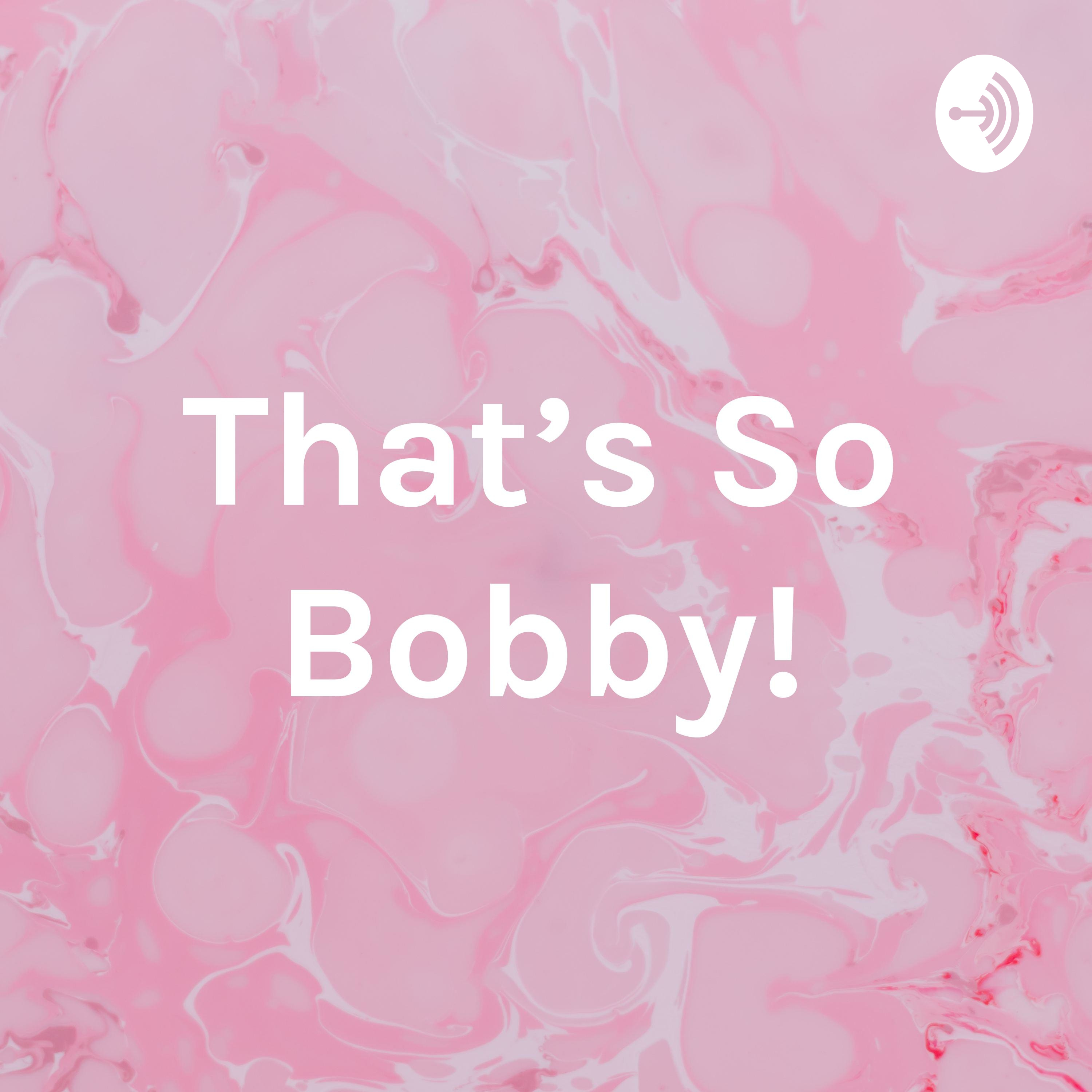 That’s So Bobby!