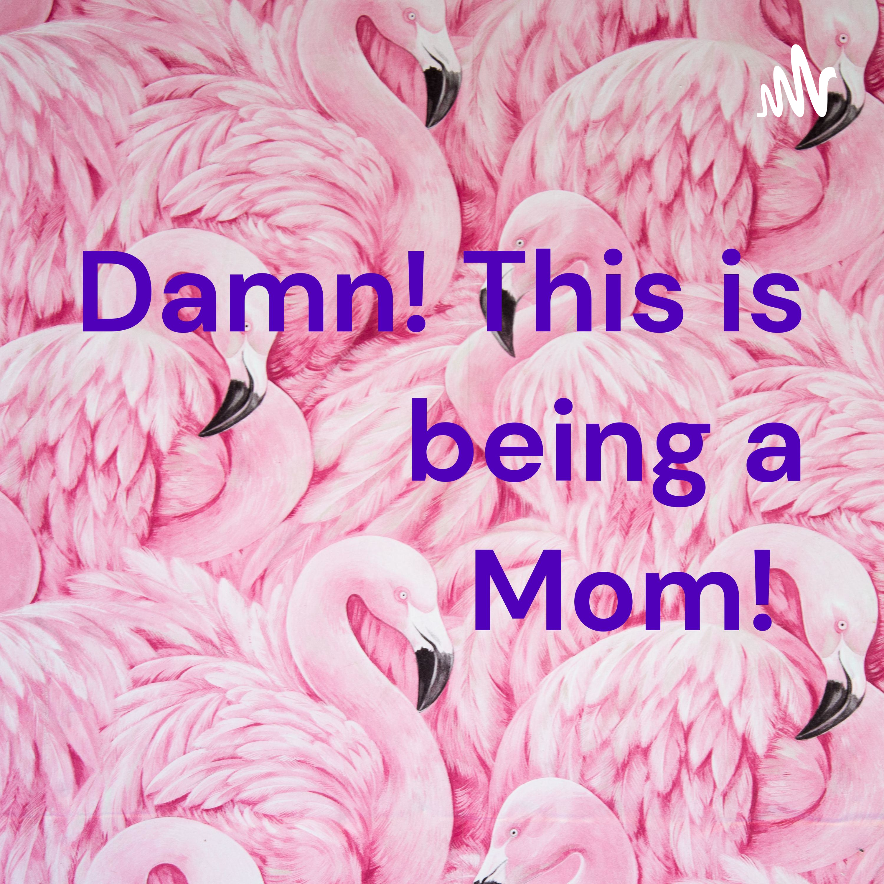 Damn! This is being a Mom! 