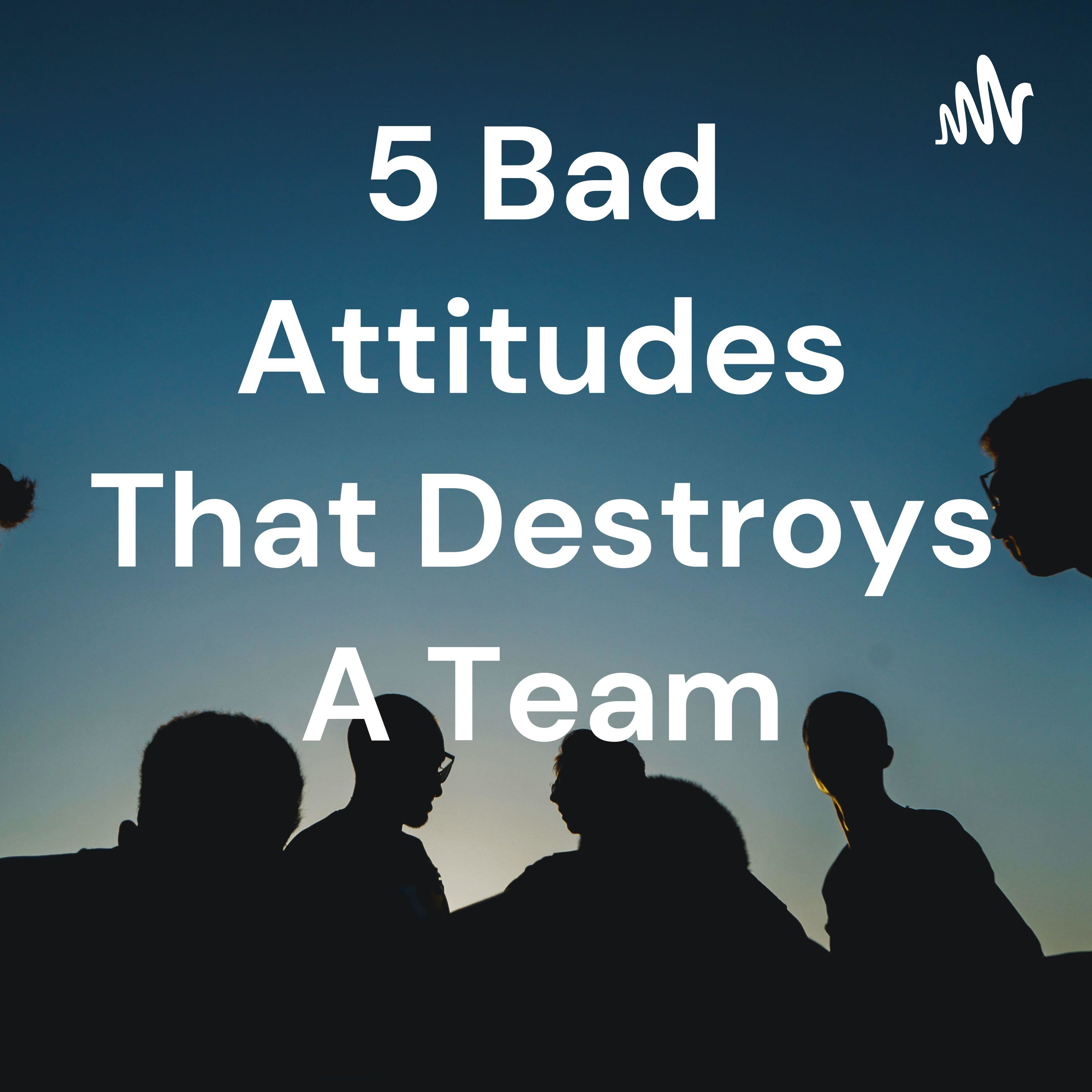5 Bad Attitudes That Destroys A Team 5 Bad Attitudes That Destroys A Team