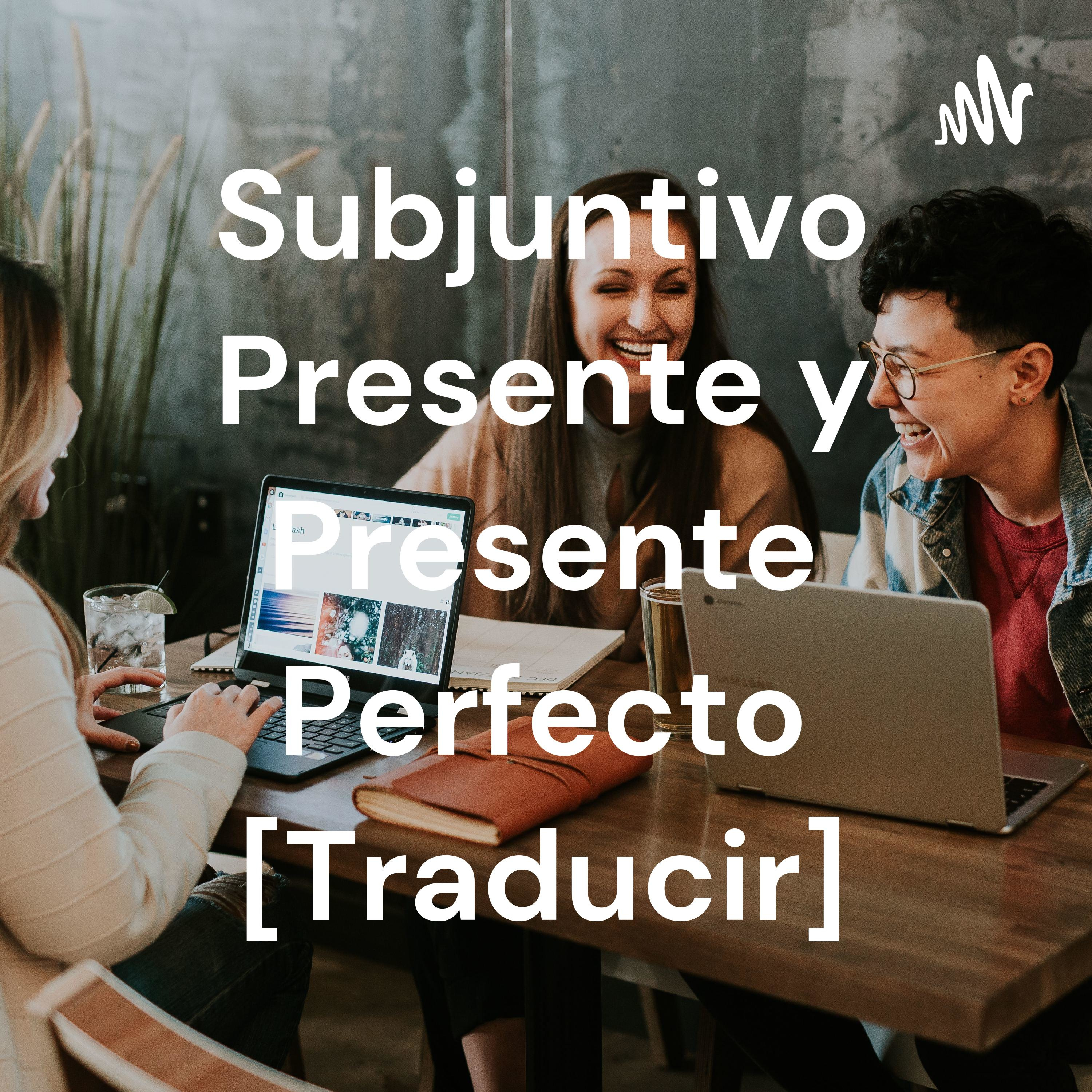 Subjuntivo Presente y Presente Perfecto [Traducir]