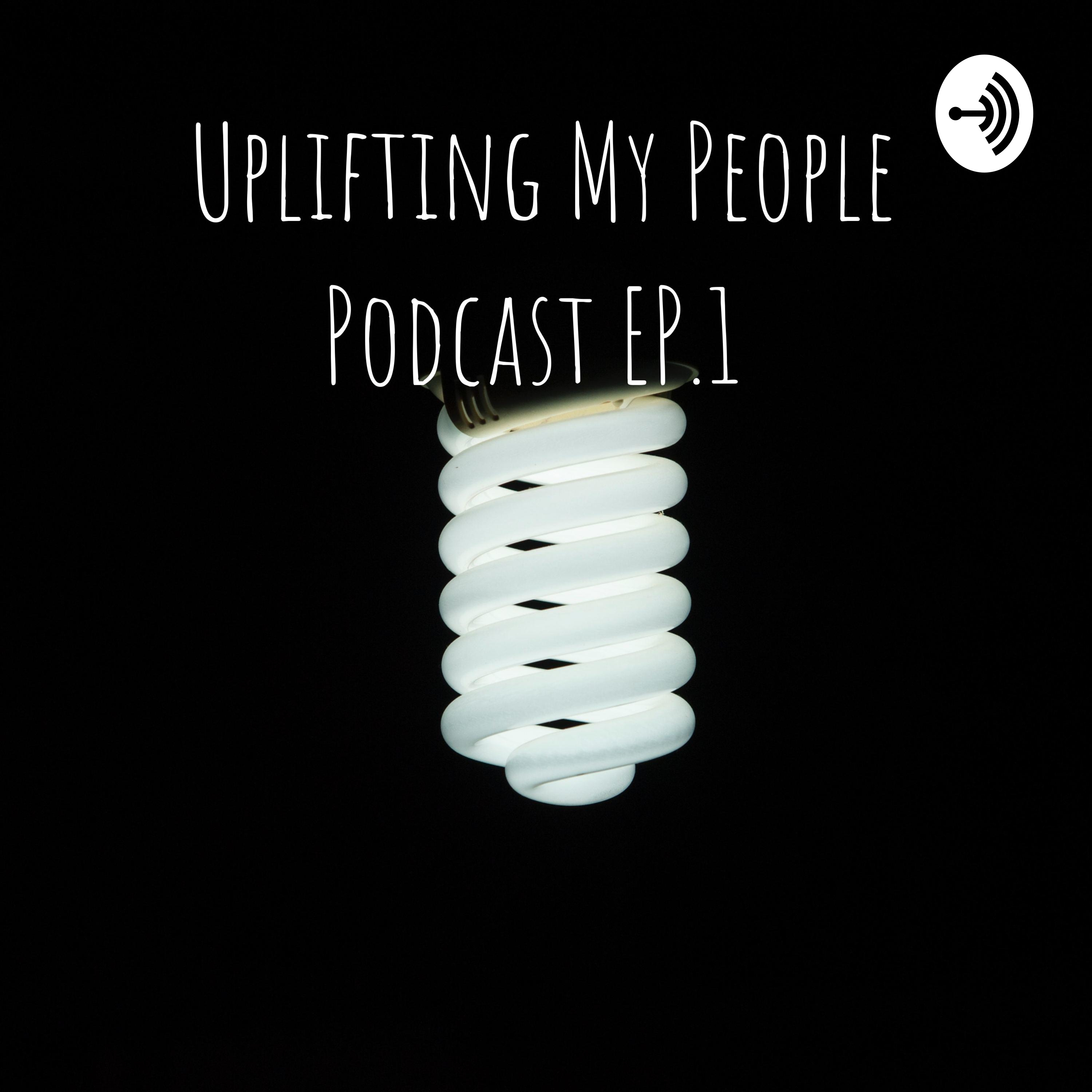 Uplifting My People Podcast EP.1 : Welcome