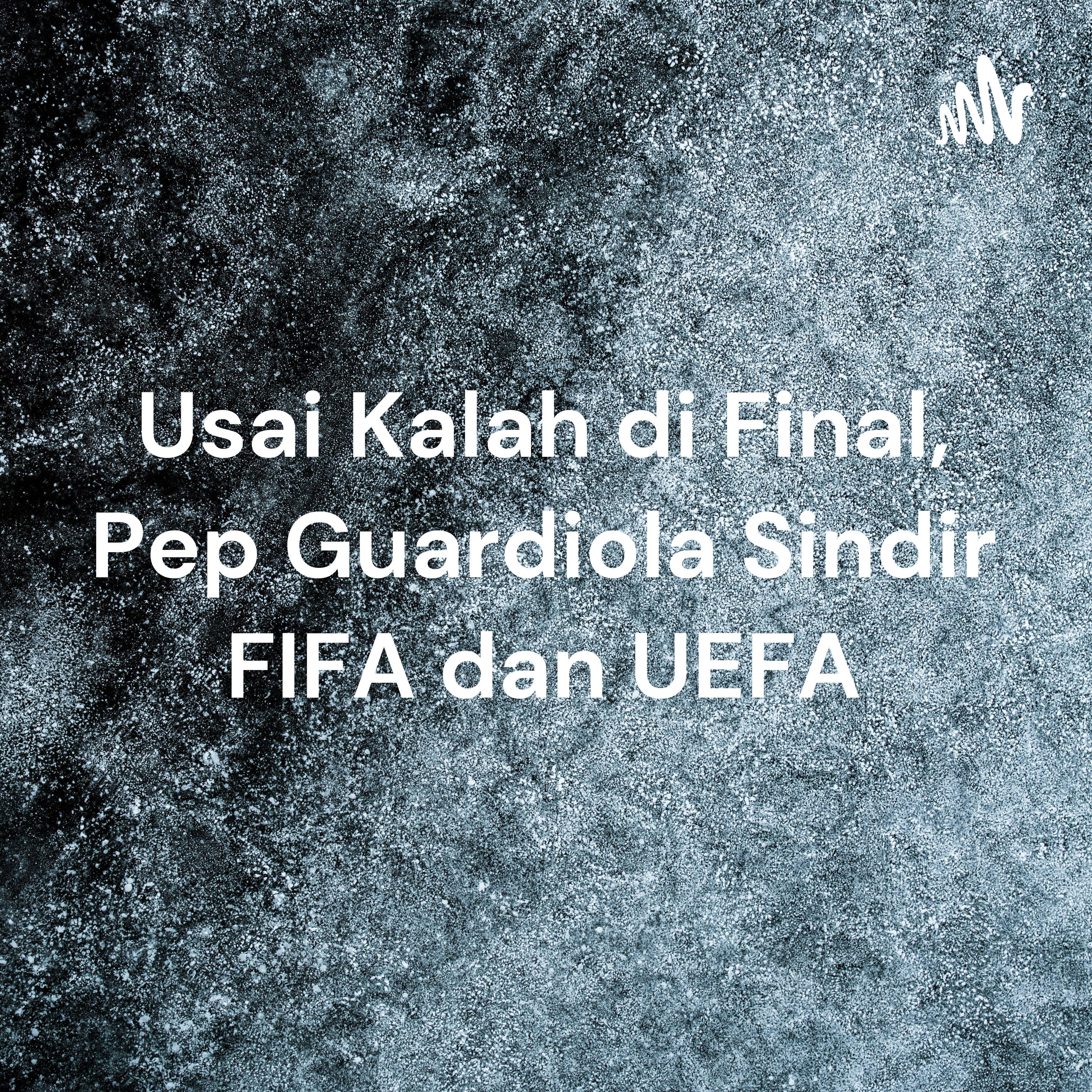 Usai Kalah di Final, Pep Guardiola Sindir FIFA dan UEFA