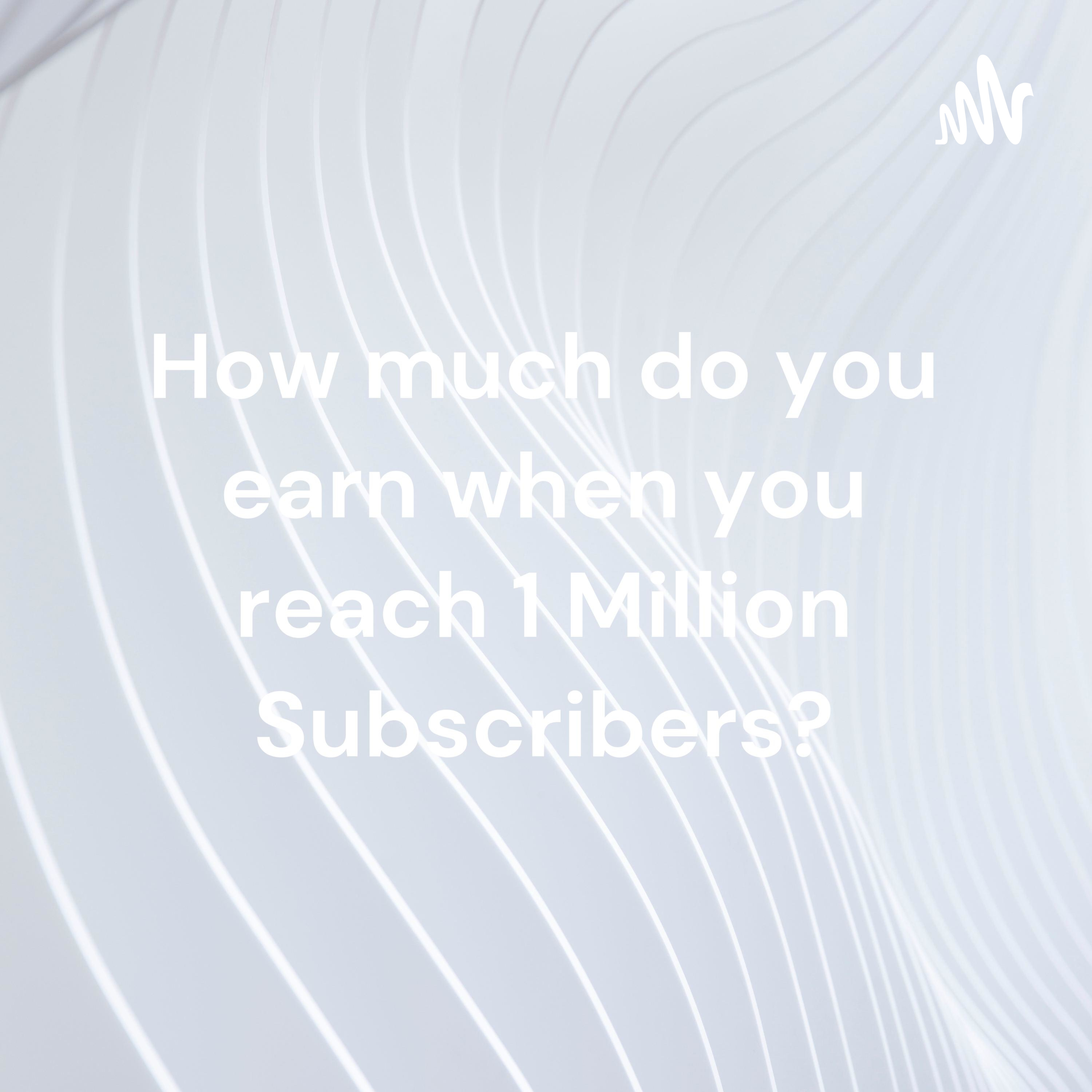 How much do you earn when you reach 1 Million Subscribers?