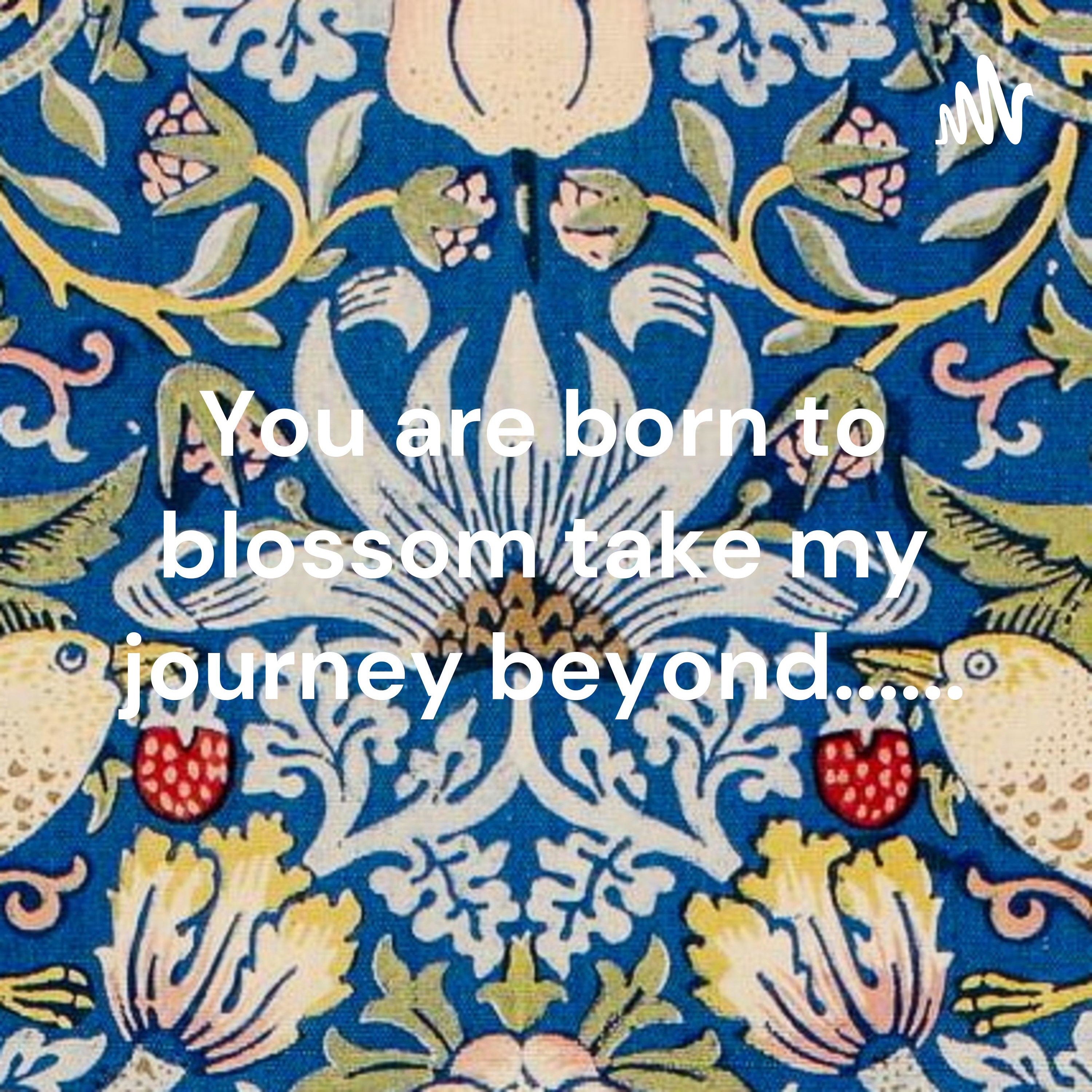 You are born to blossom take my journey beyond......