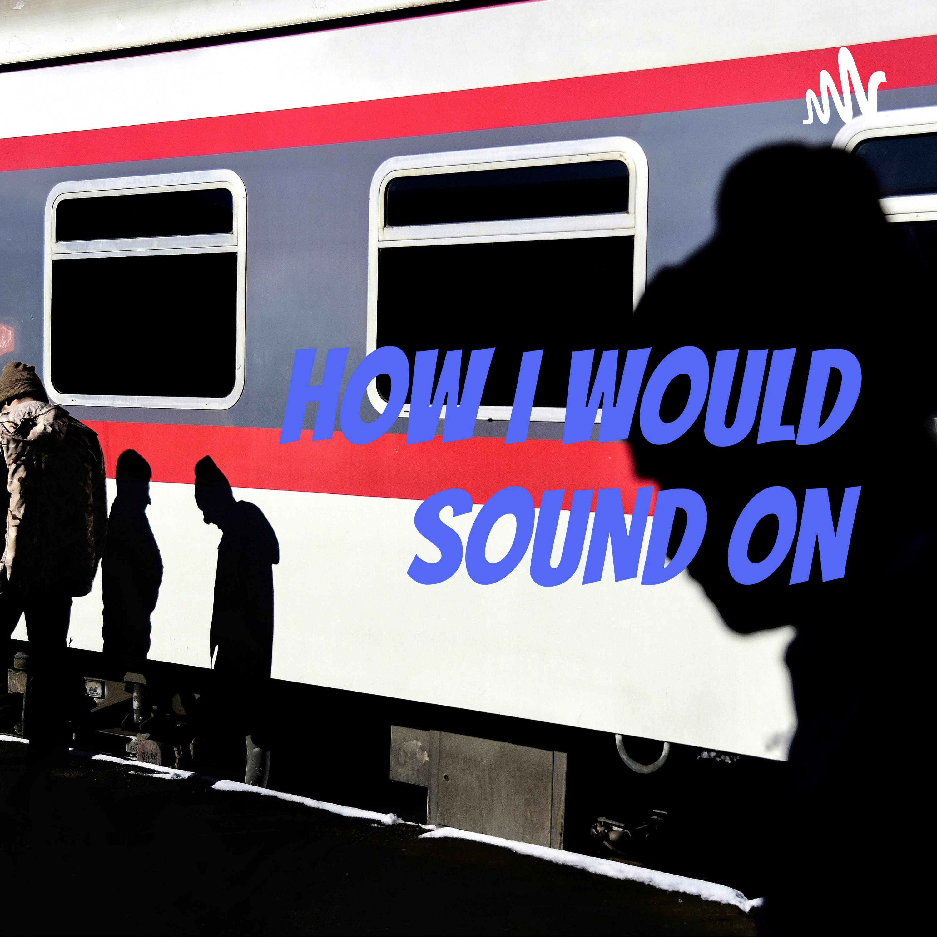 HOW I WOULD SOUND ON