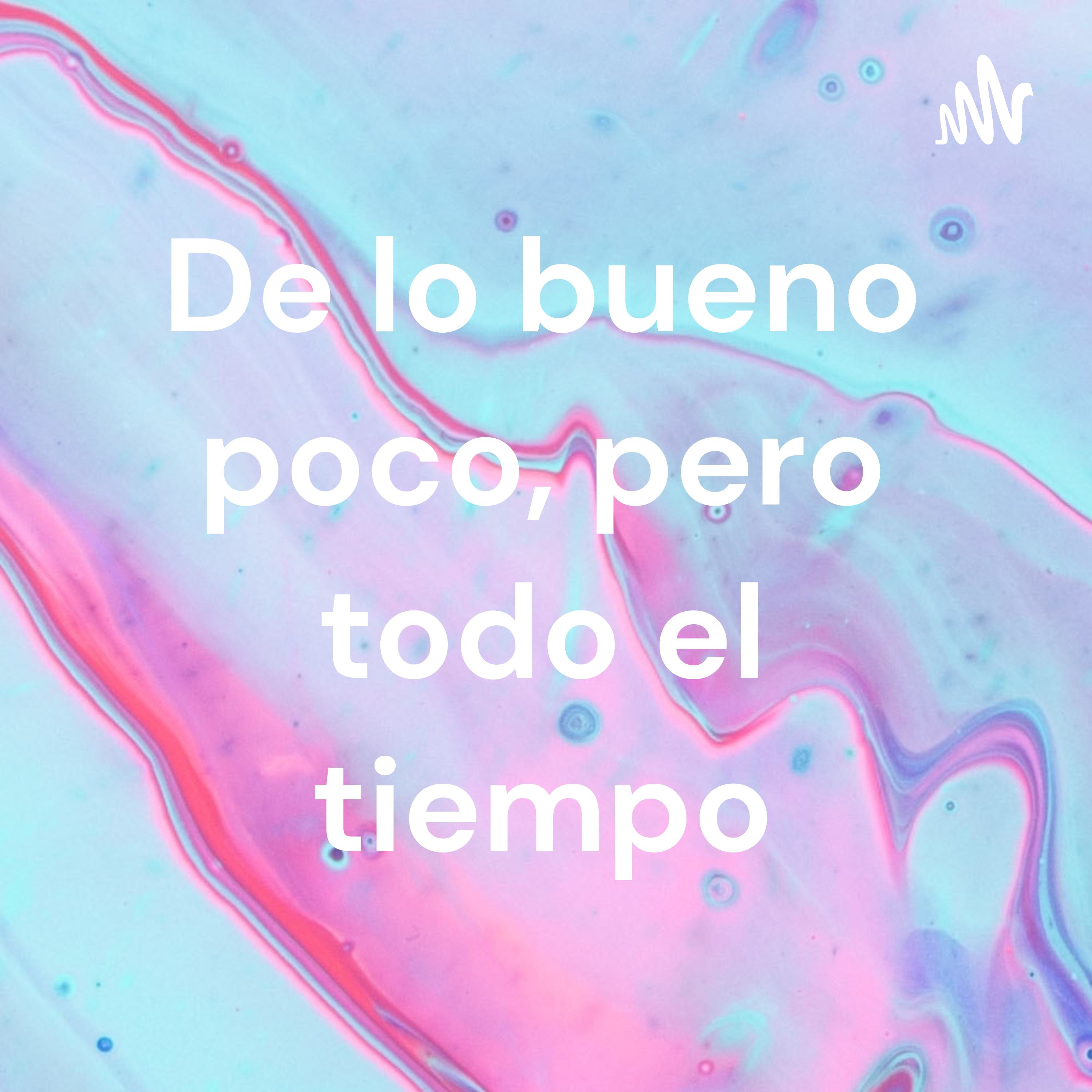 De lo bueno poco, pero todo el tiempo