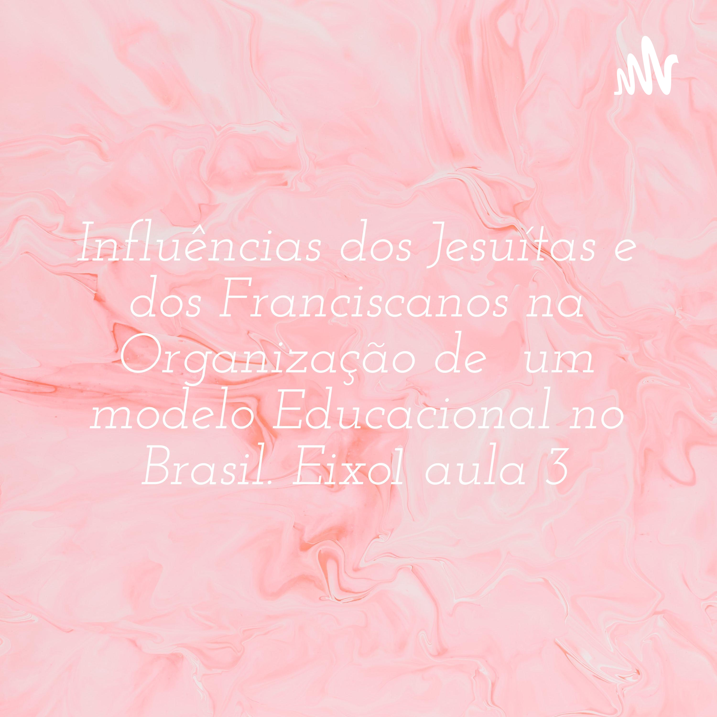 Influências dos Jesuítas e dos Franciscanos na Organização de um modelo Educacional no Brasil. Eixo1 aula 3