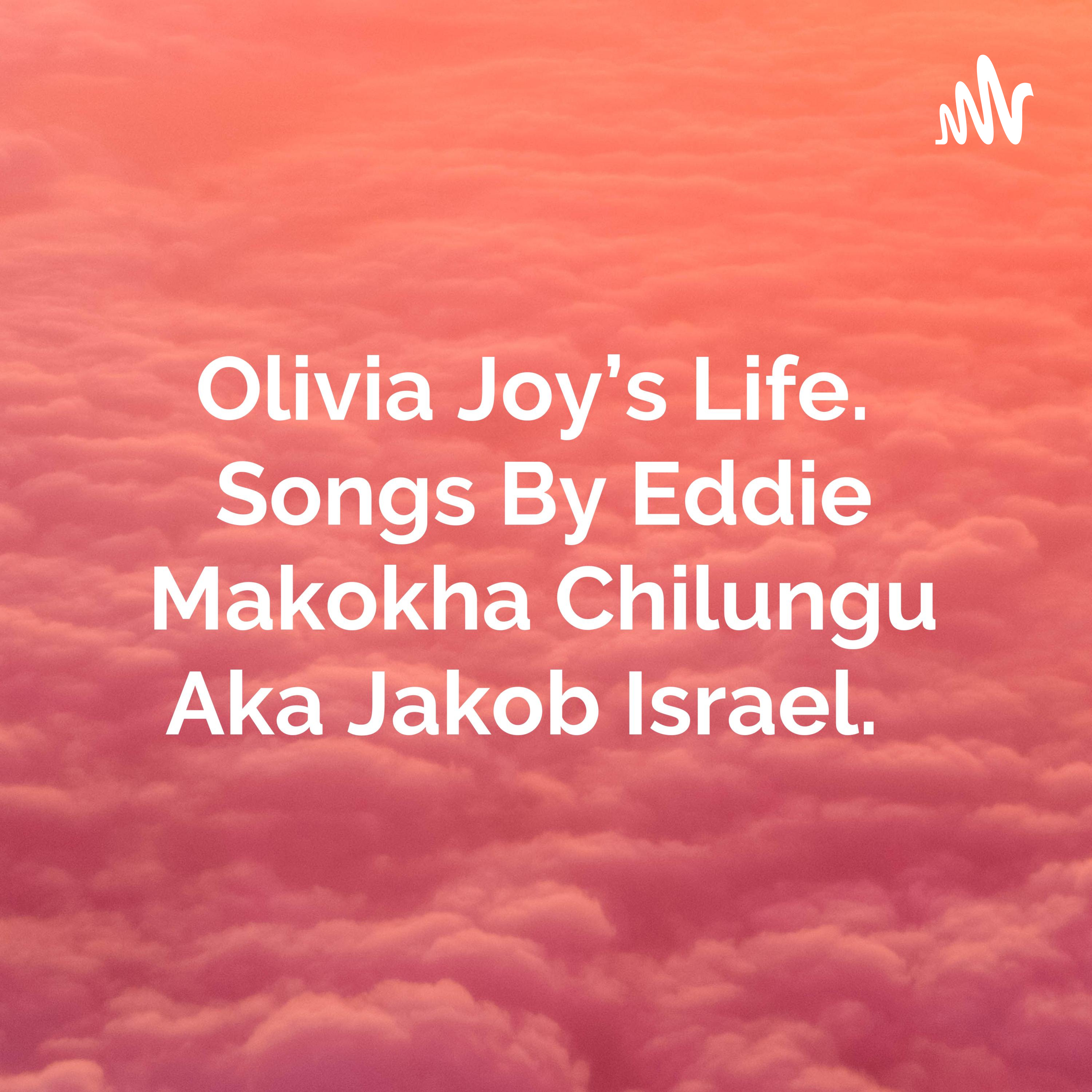 Olivia Joy's Life. Songs By Eddie Makokha Chilungu Aka Jakob Israel. 