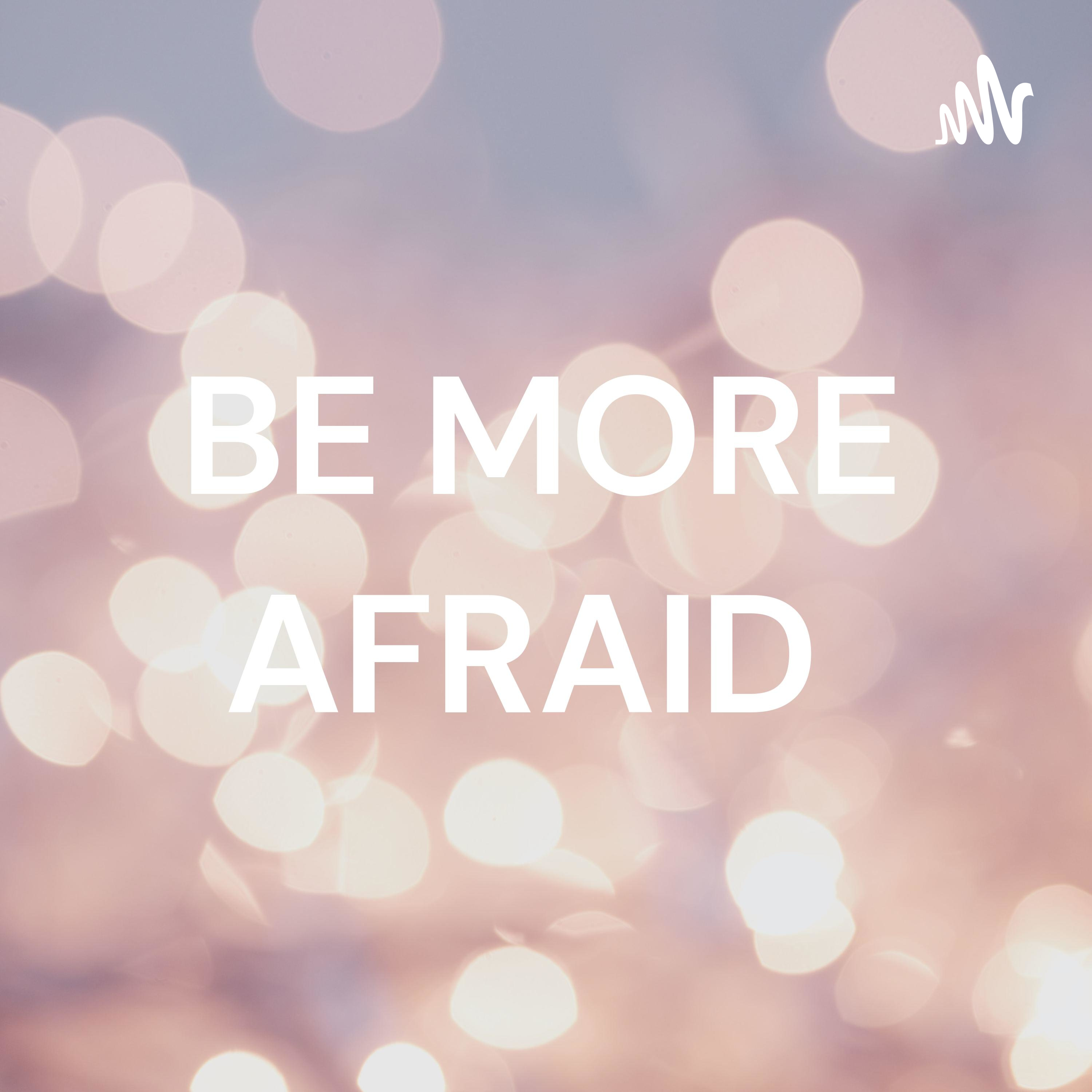 BE MORE AFRAID 
