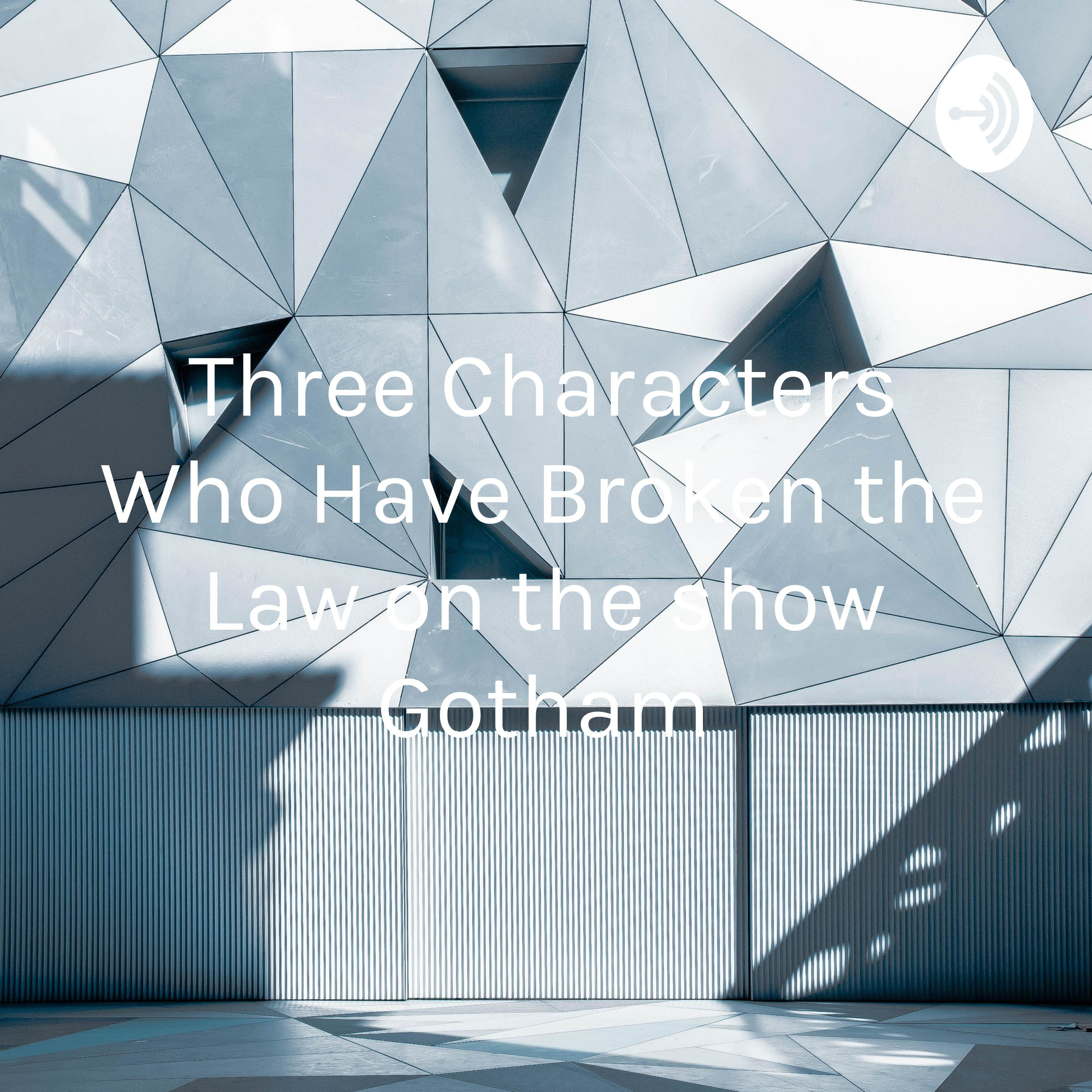 Three Characters Who Have Broken the Law on the show Gotham