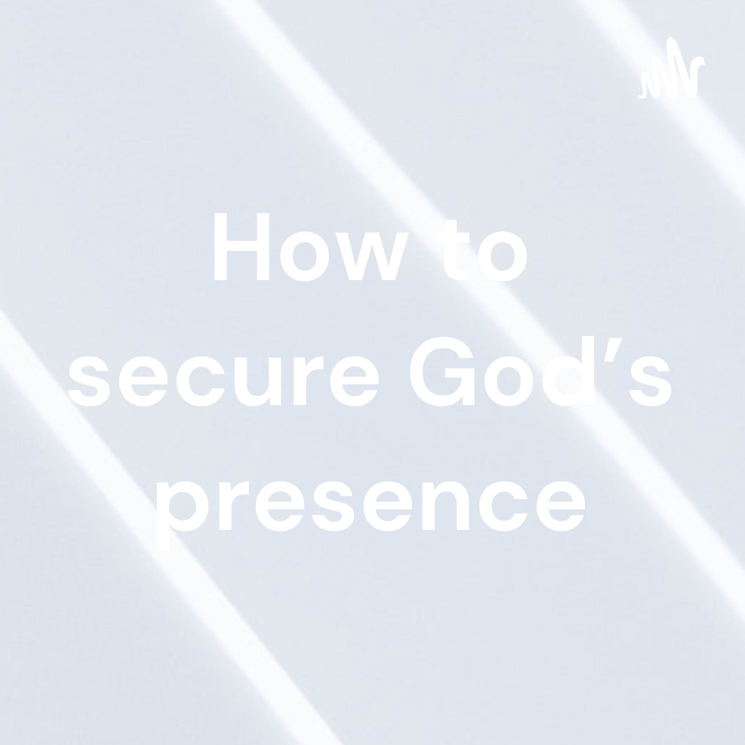 How to secure God's presence