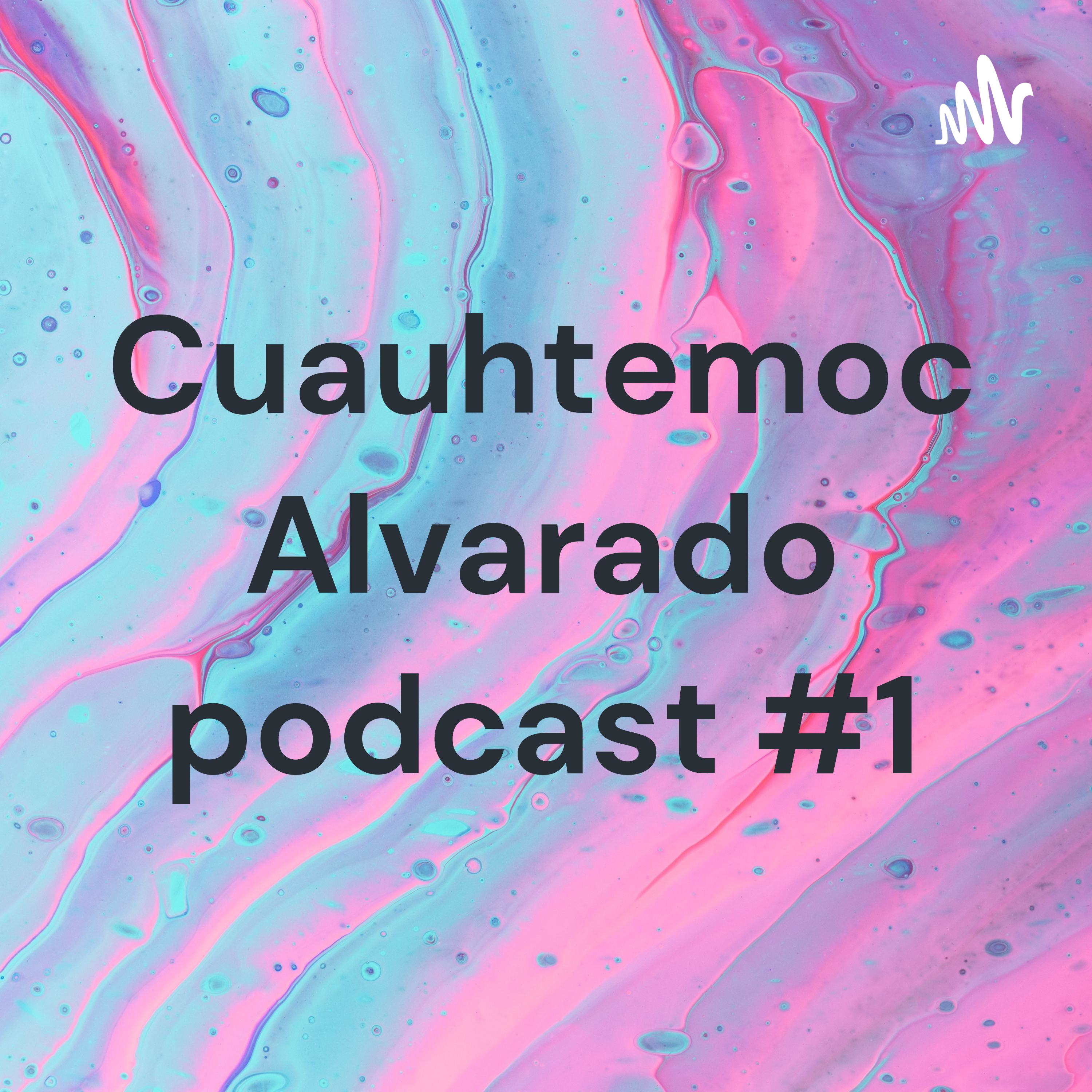 Cuauhtemoc Alvarado podcast #1
