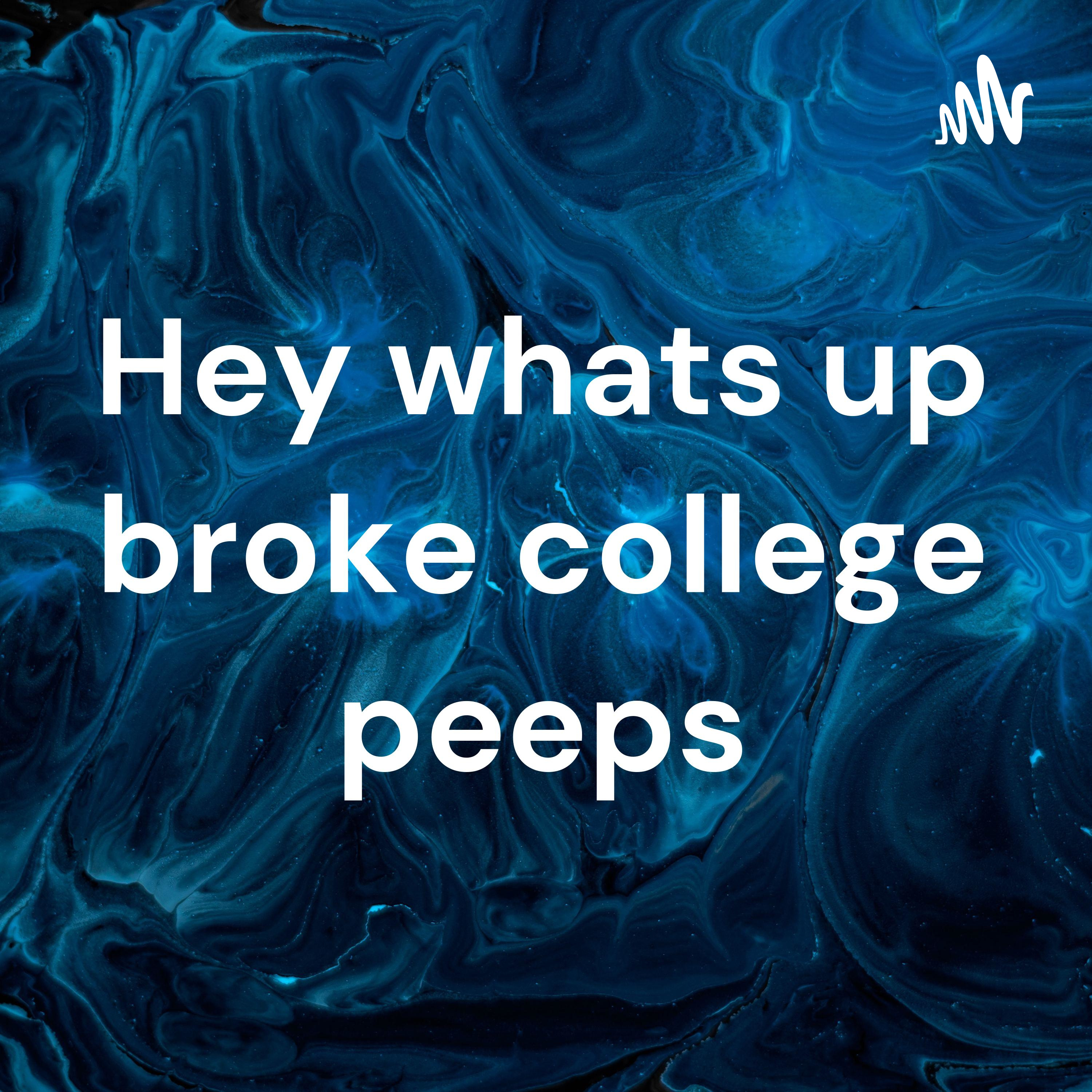 Hey whats up broke college peeps