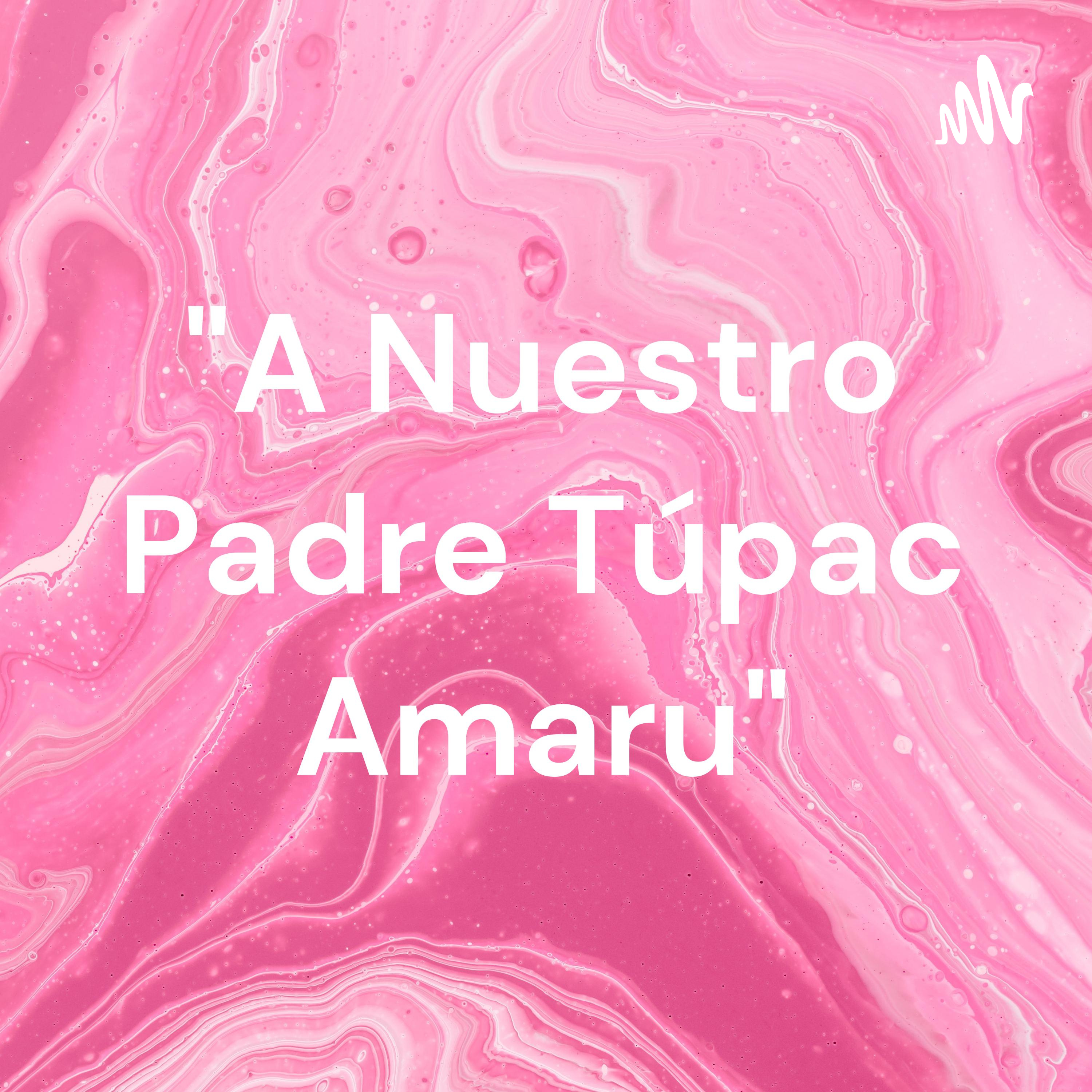 "A Nuestro Padre Túpac Amaru"