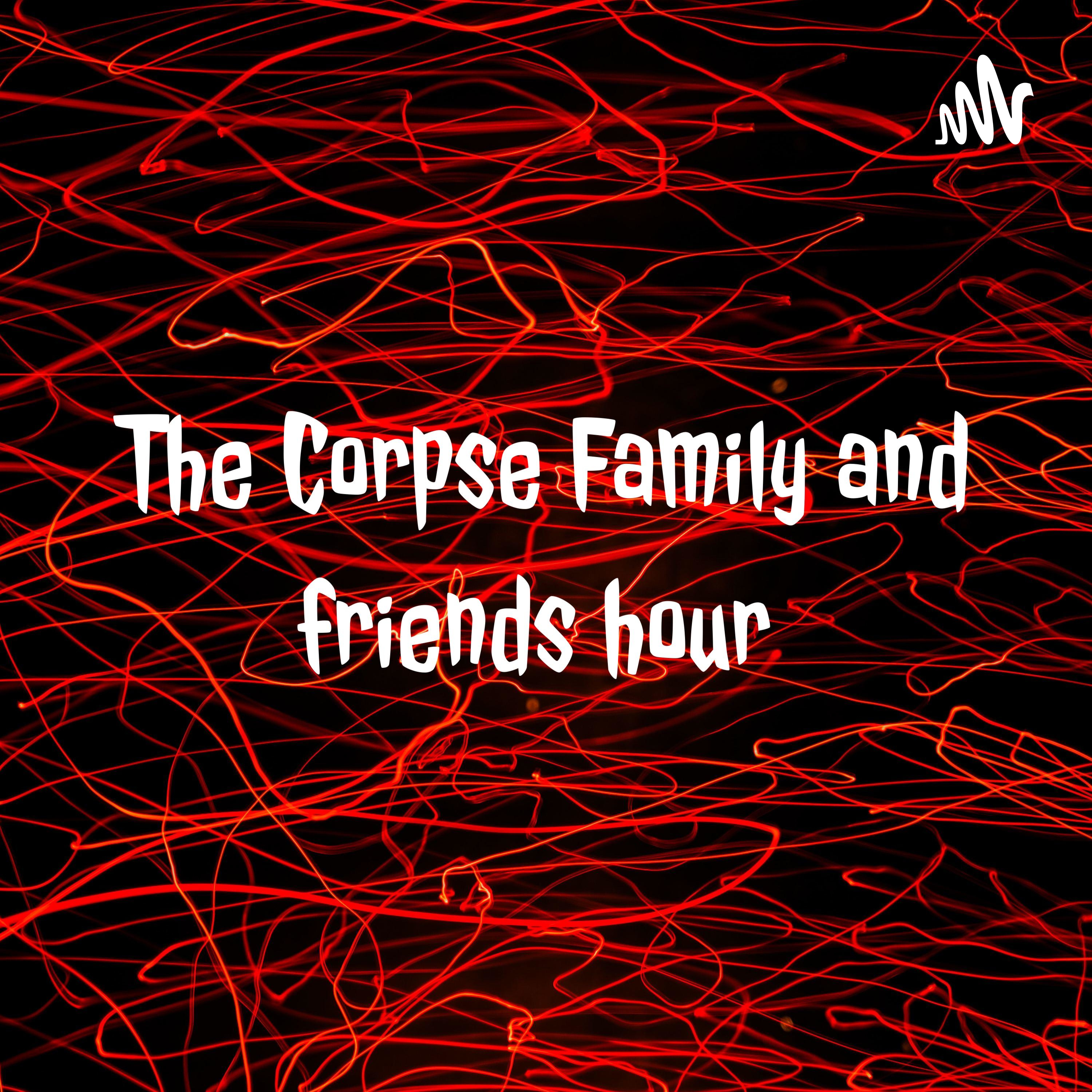 The Corpse Family and friends hour 