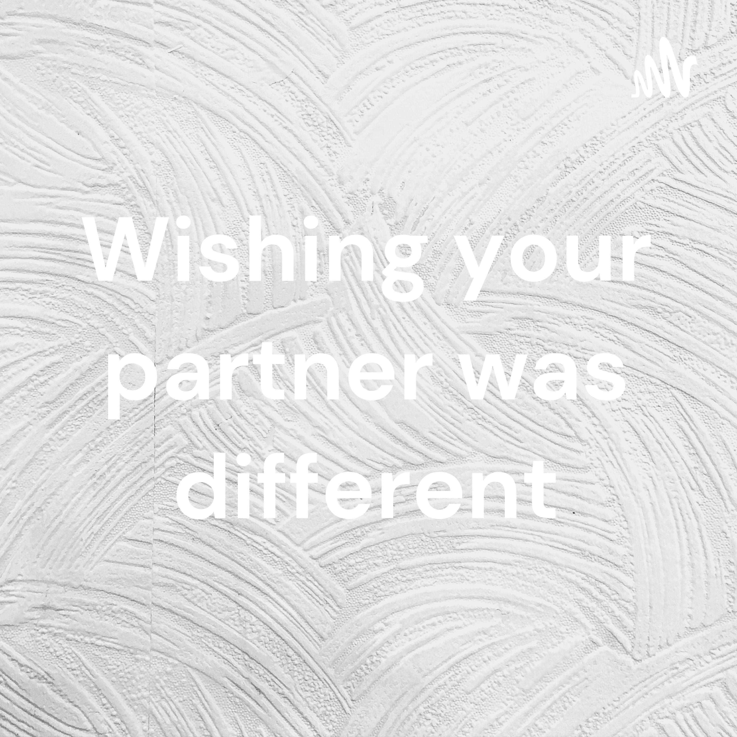 Wishing your partner was different