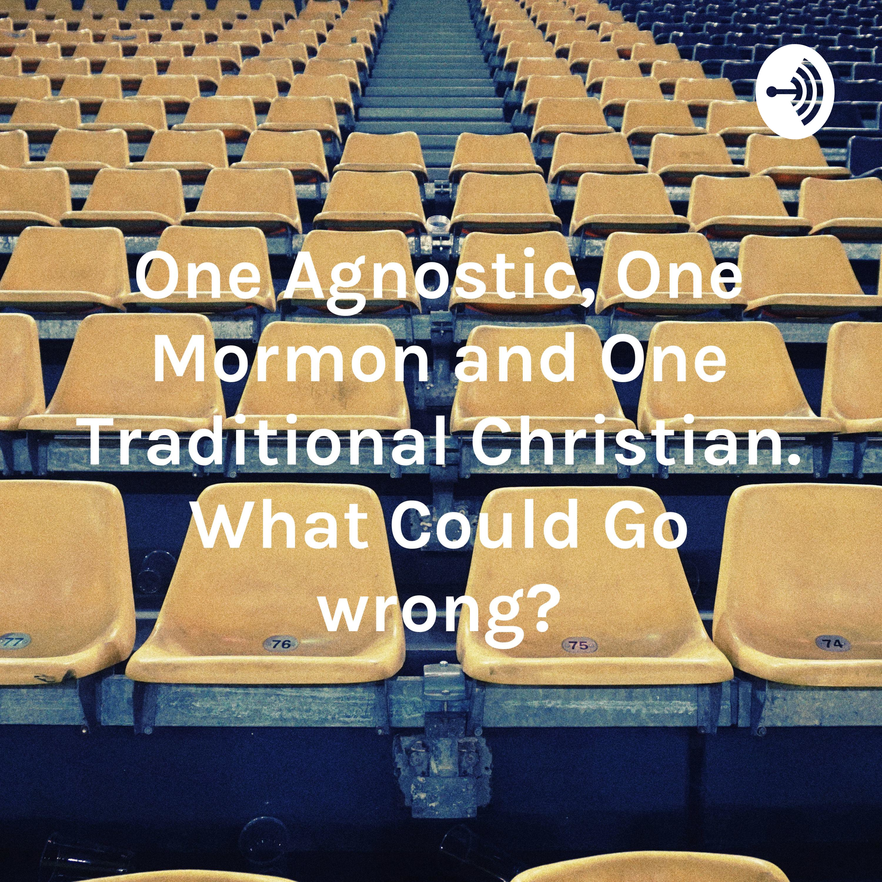 One Agnostic, One Mormon and One Traditional Christian. What Could Go wrong?