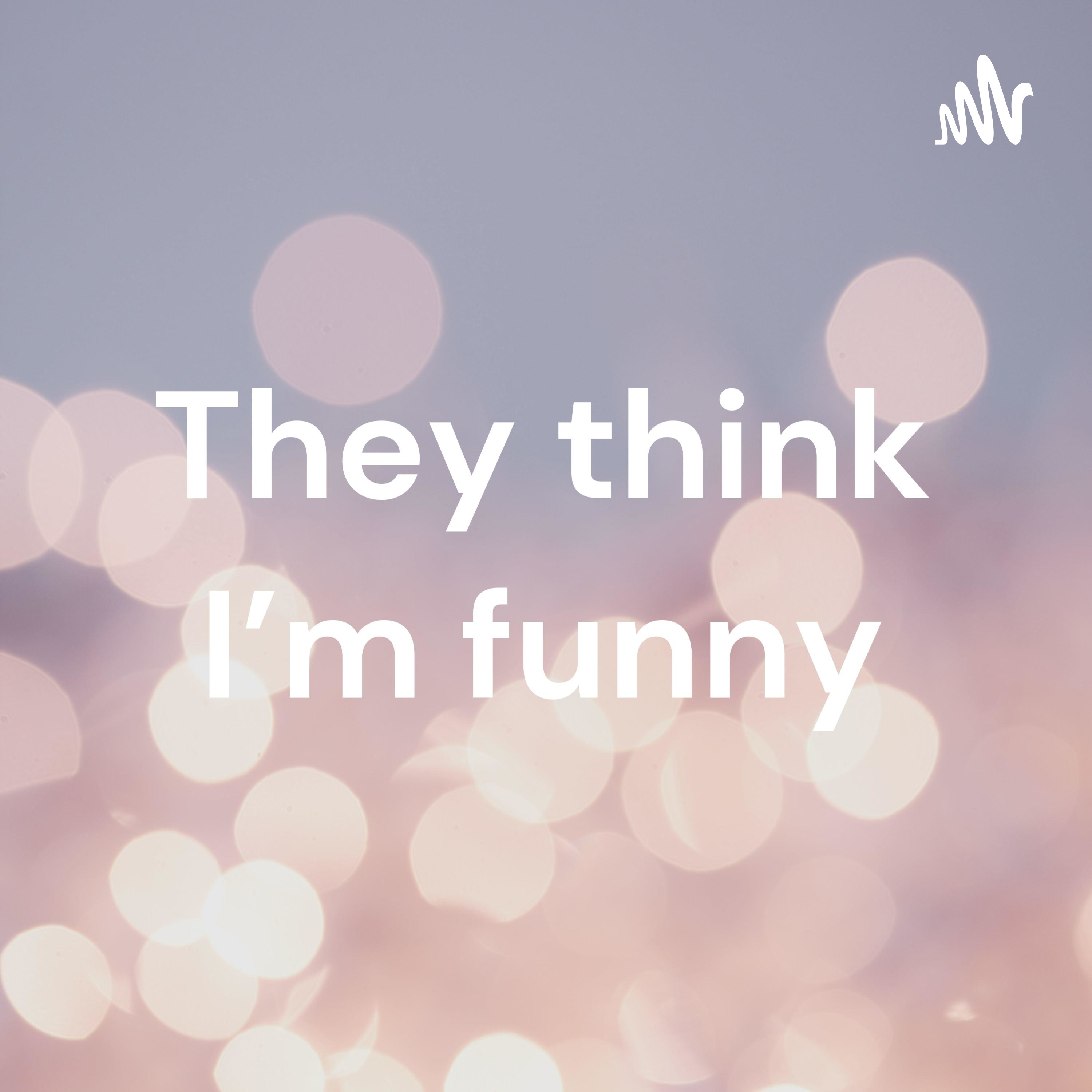 They think I'm funny