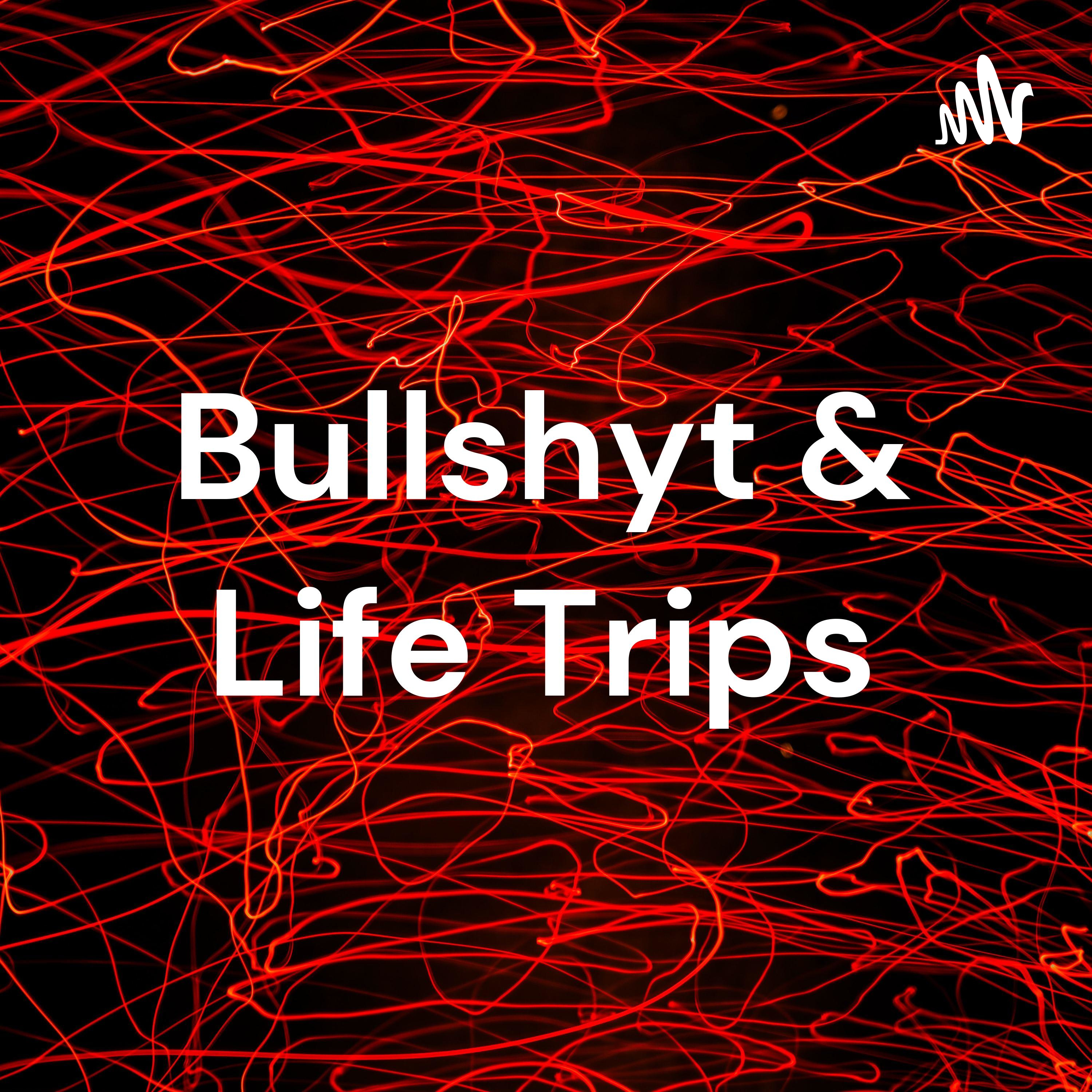 Bullshyt & Life Trips