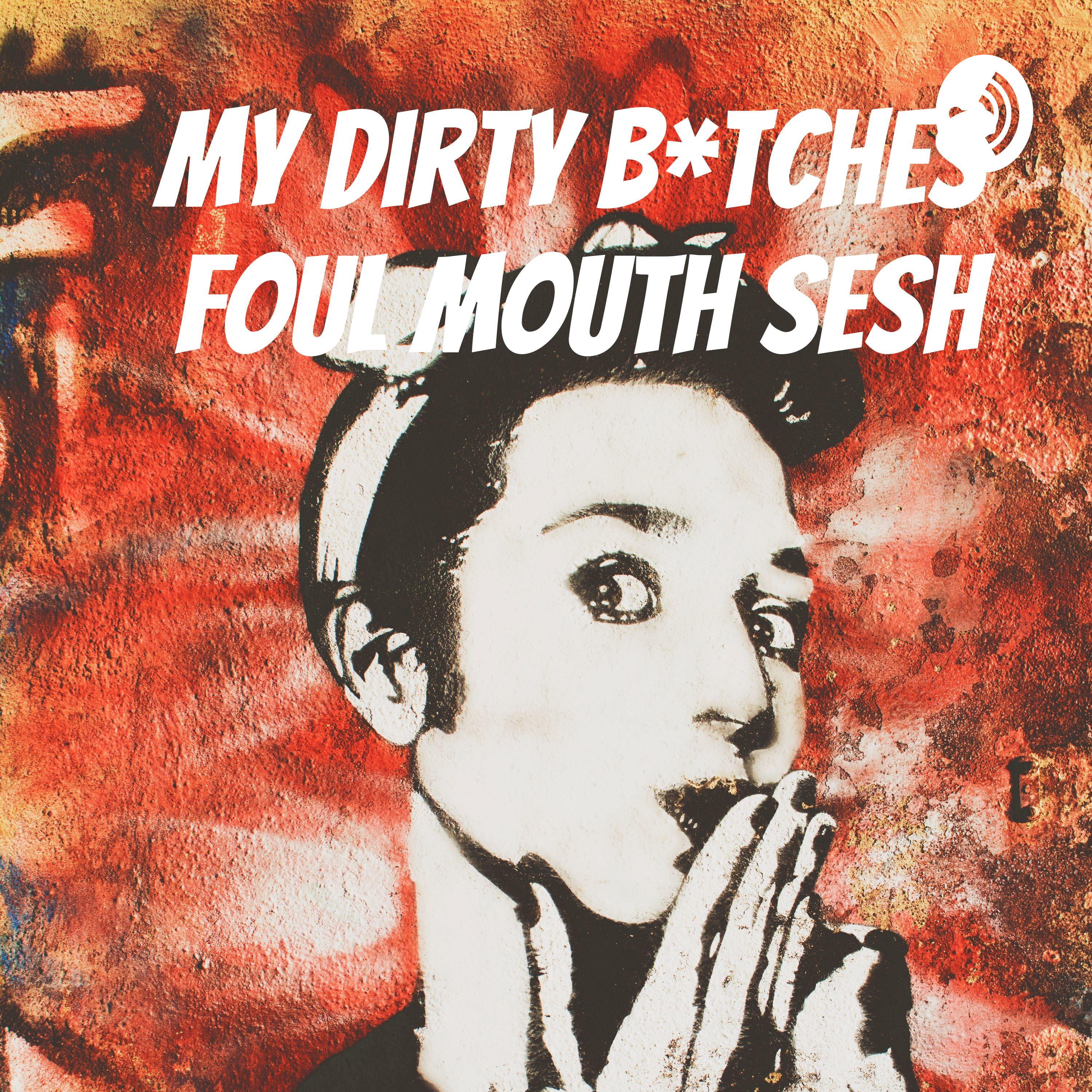 My Dirty B*tches Foul Mouth Sesh