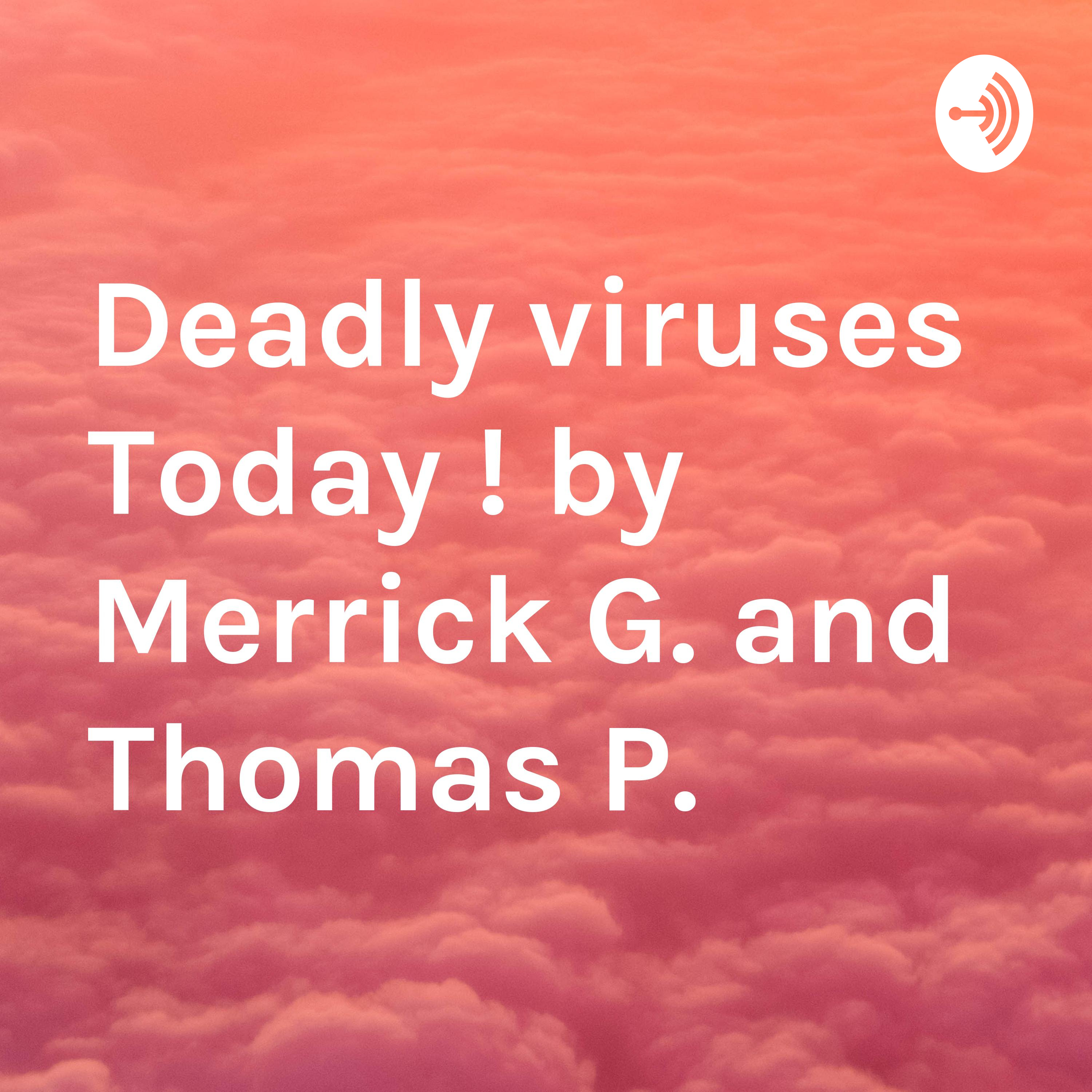 Deadly viruses Today ! by Merrick G. and Thomas P.