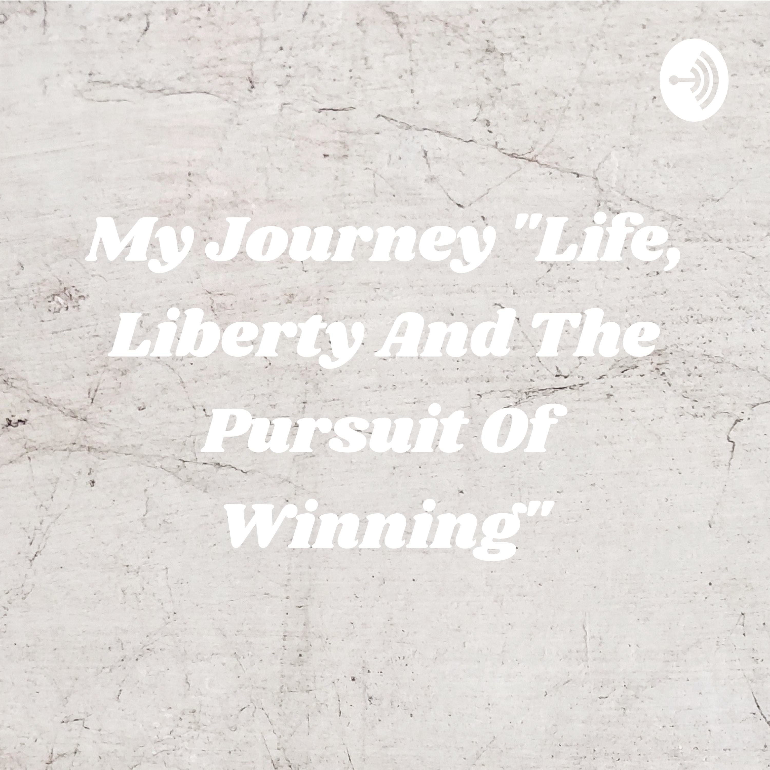 My Journey "Life, Liberty And The Pursuit Of Winning"