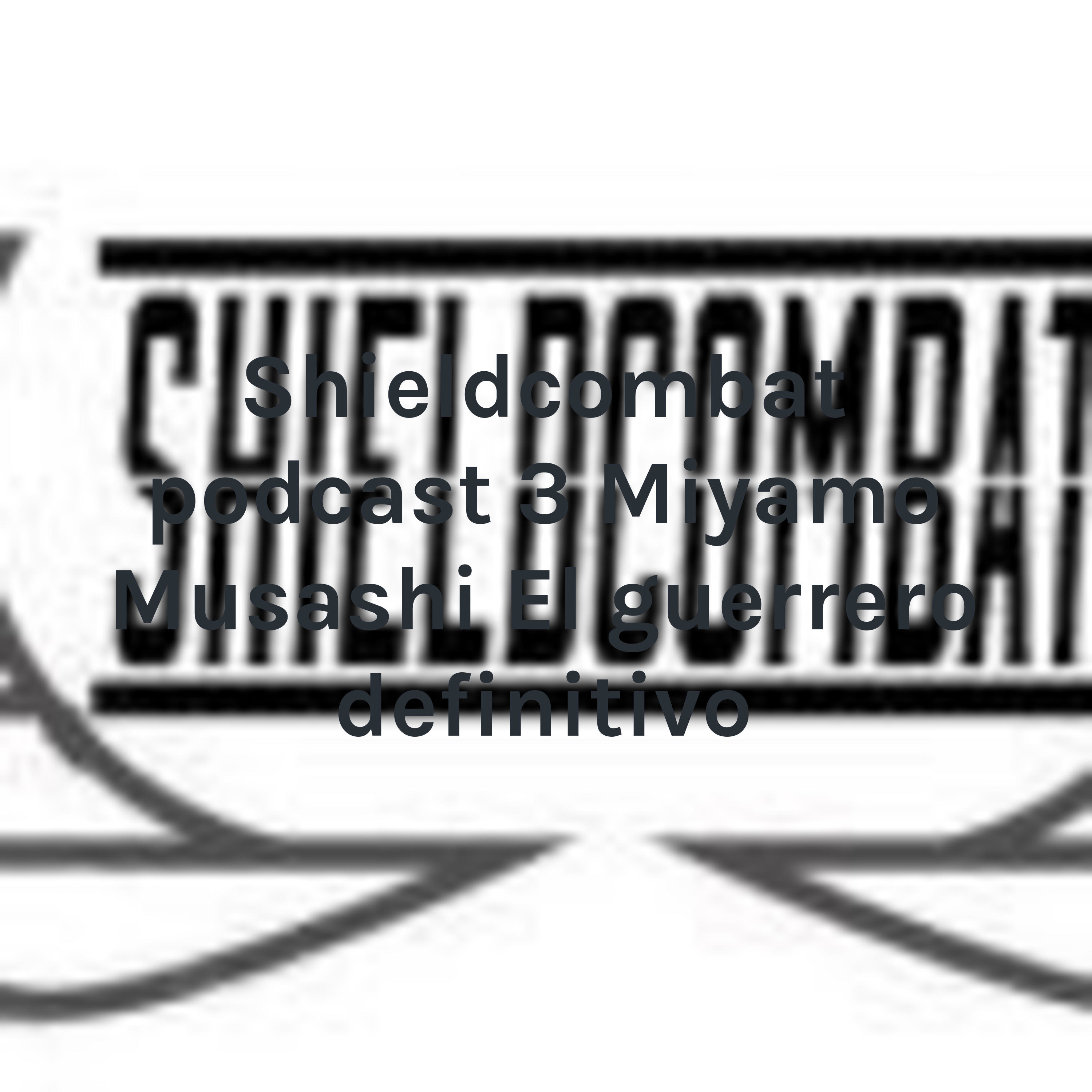 Shieldcombat podcast 3 Miyamo Musashi El guerrero definitivo