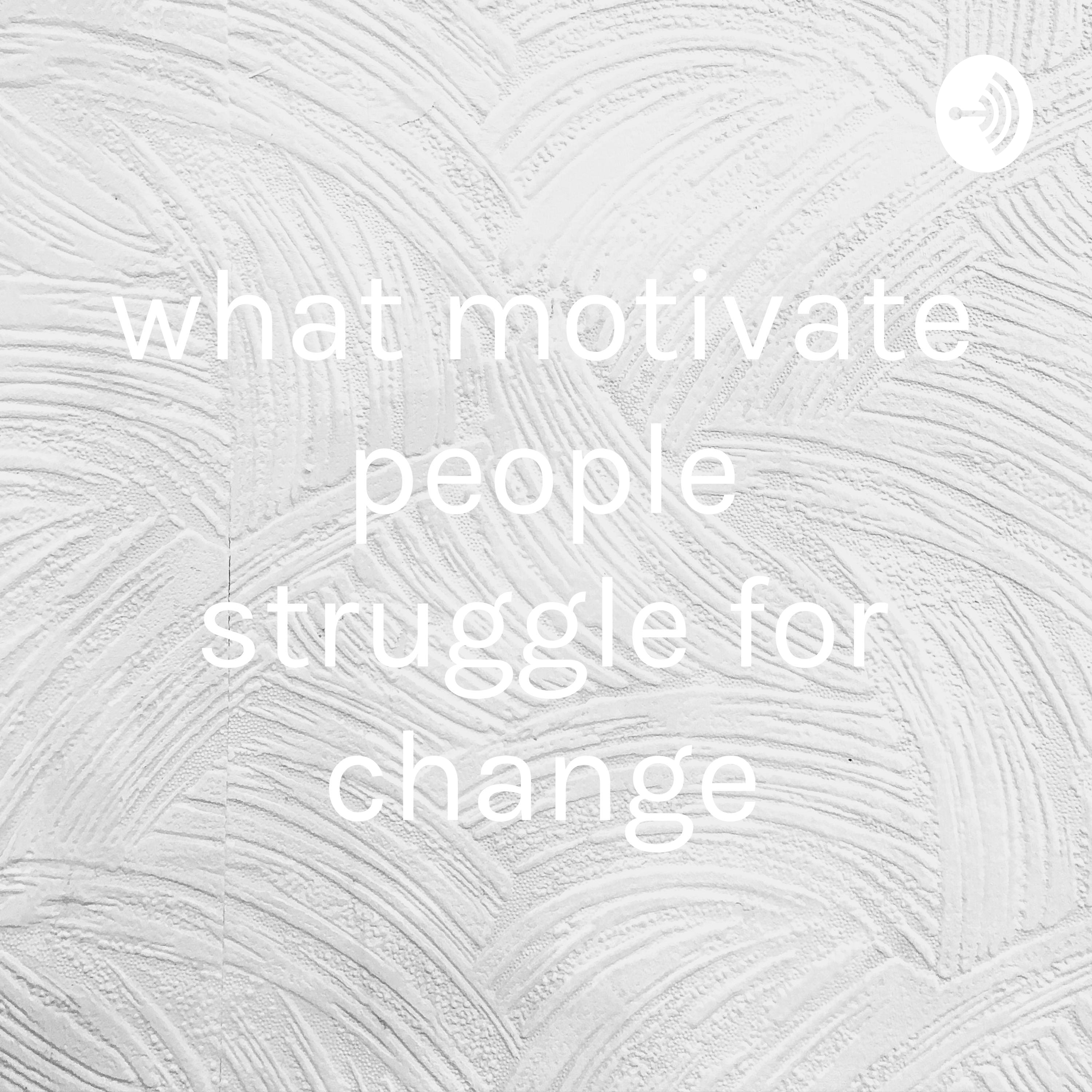 what motivate people struggle for change