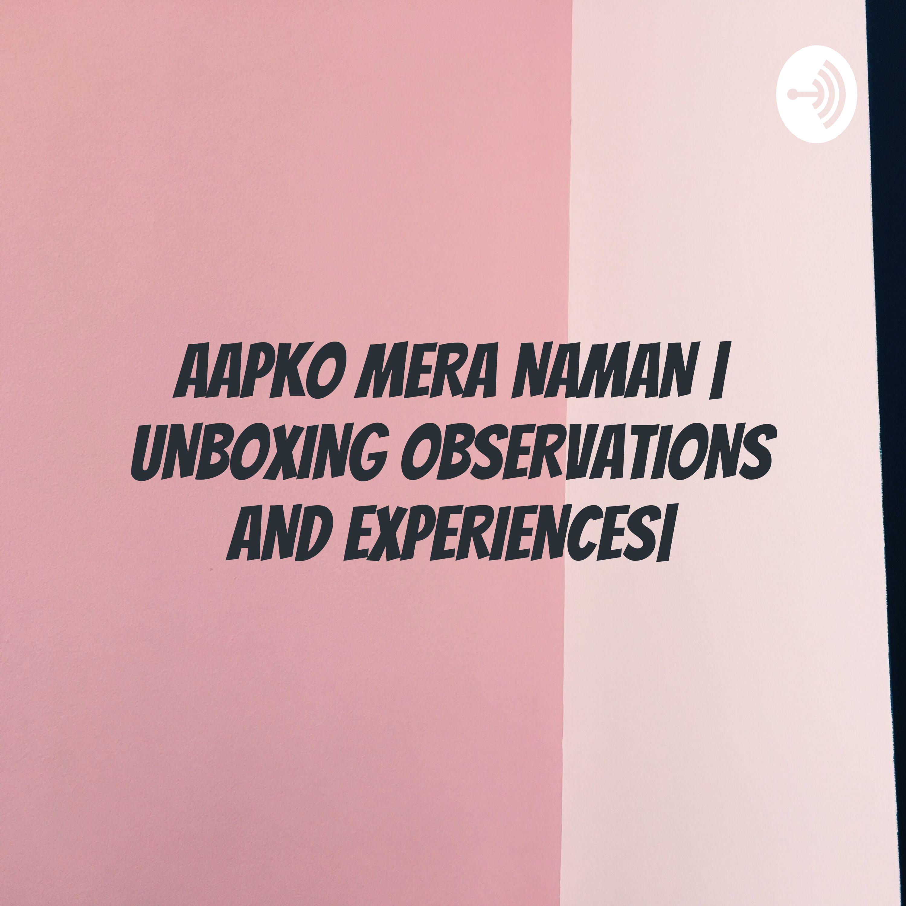 AAPKO MERA NAMAN | UNBOXING OBSERVATIONS AND EXPERIENCES|