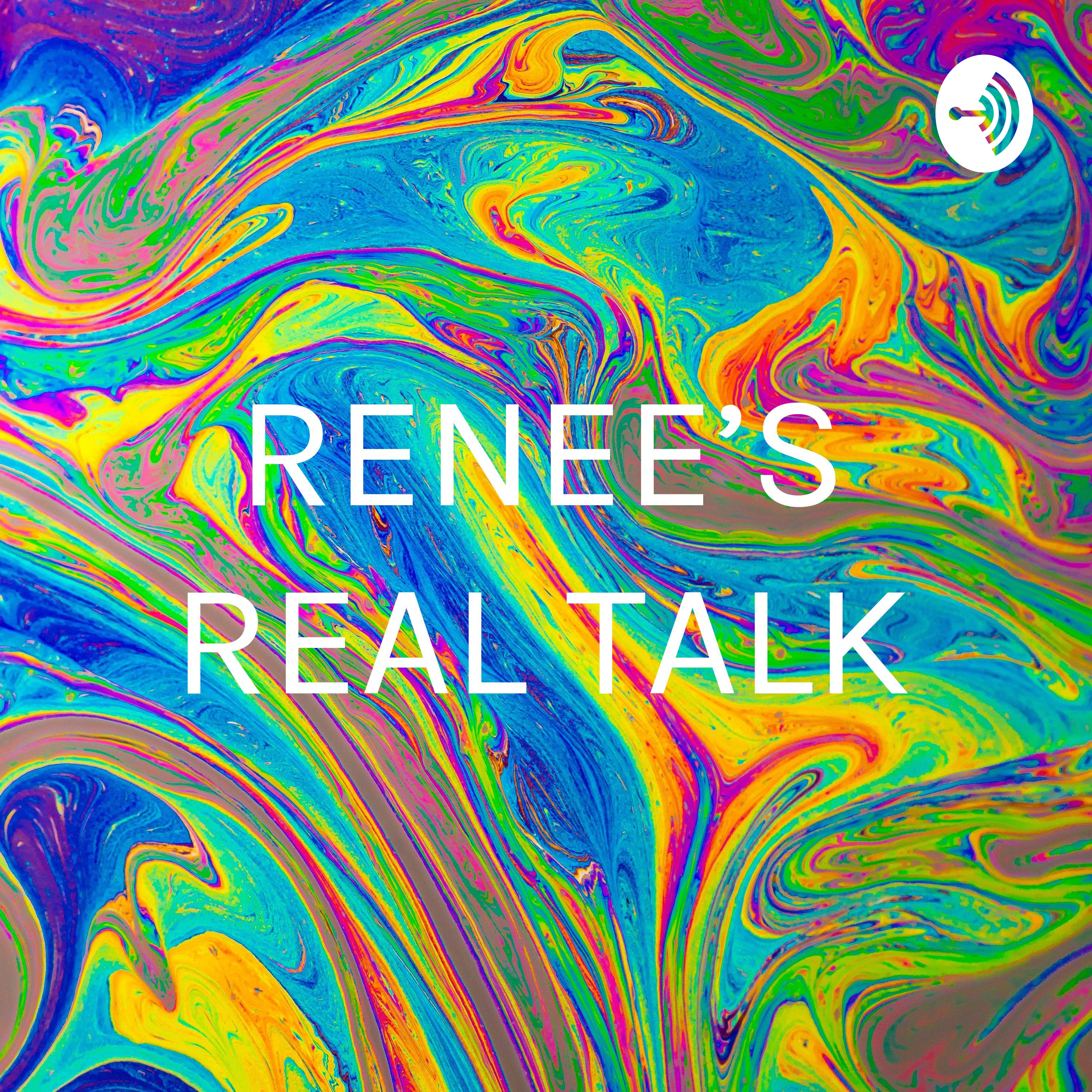 RENEE'S REAL TALK