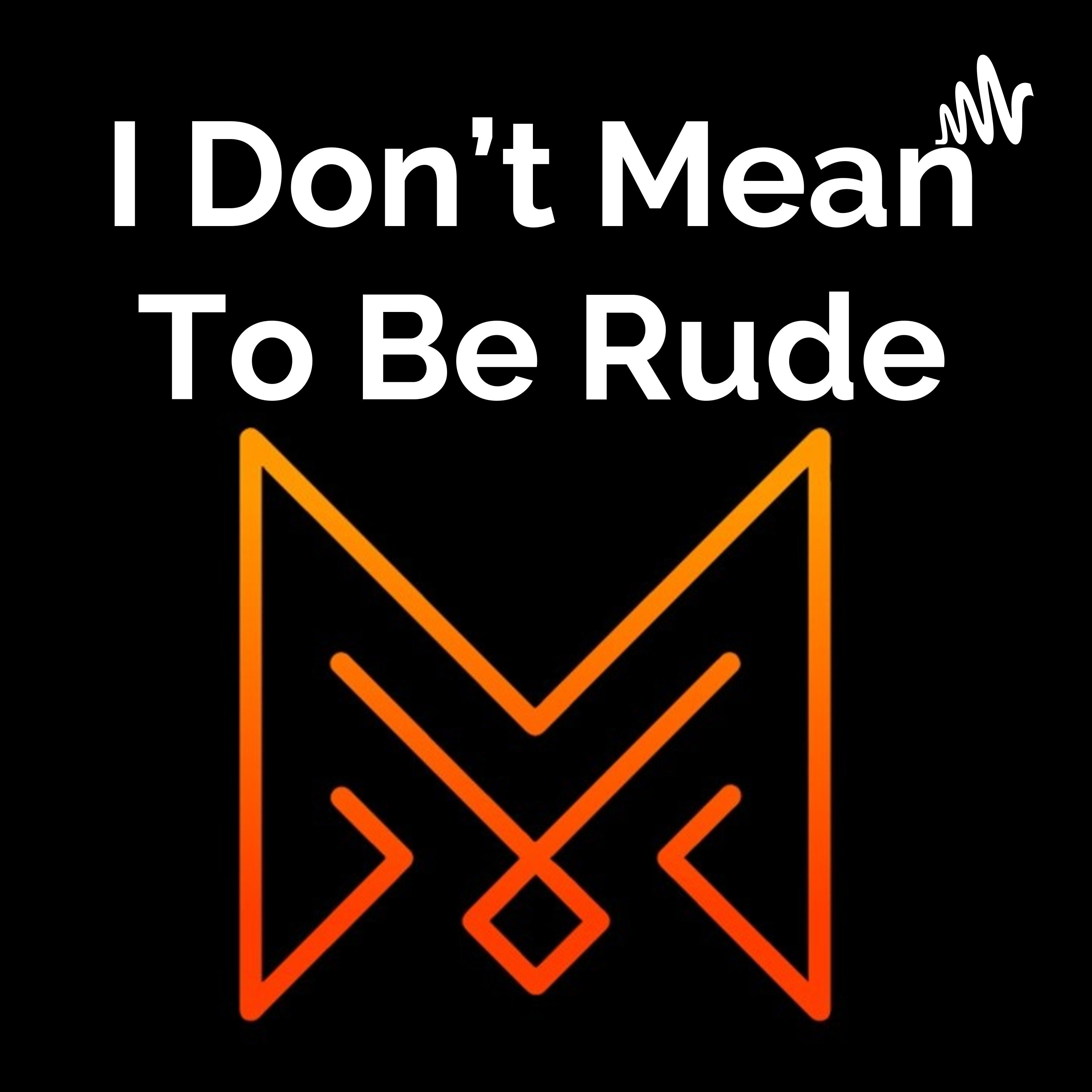 I Don't Mean To Be Rude