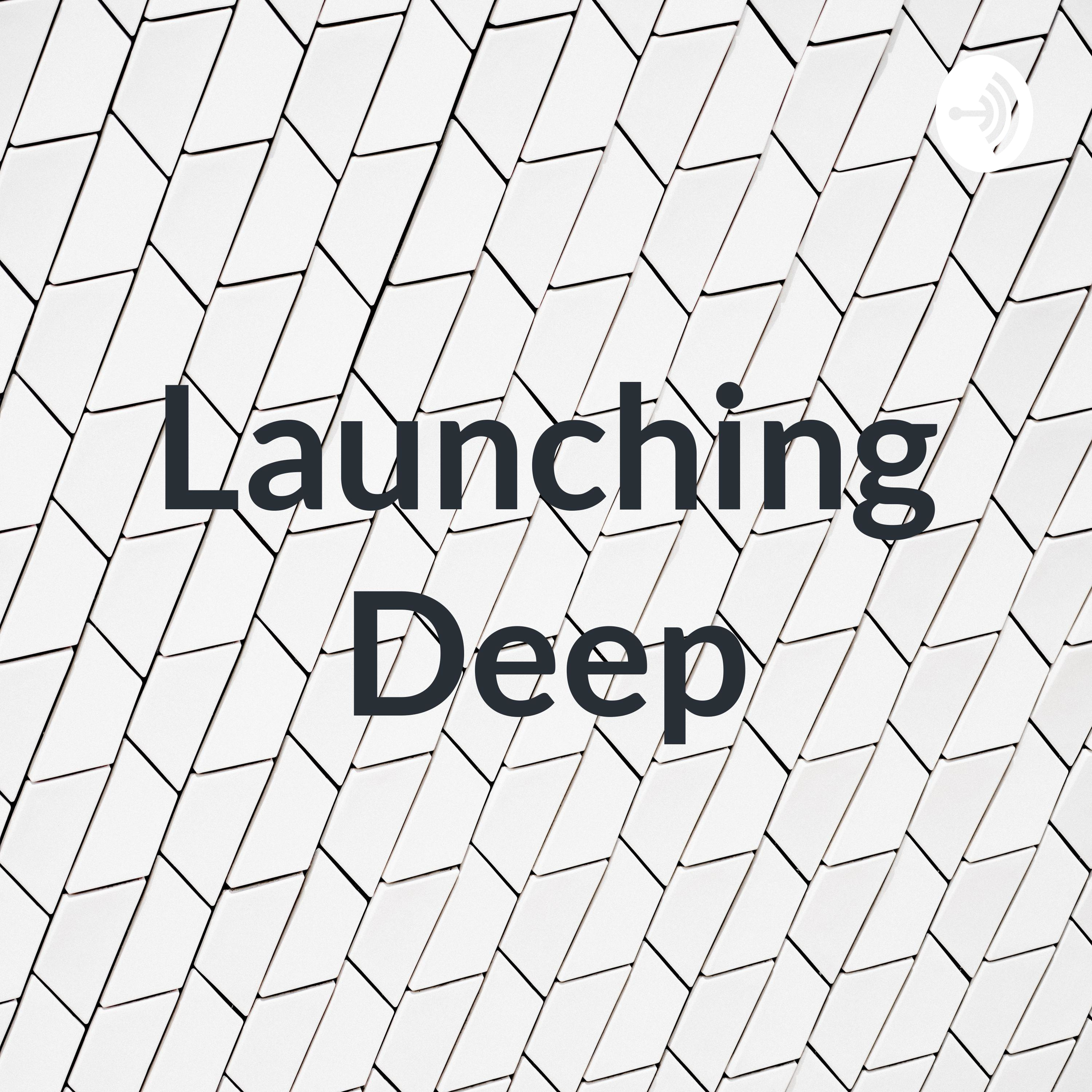 Launching Deep