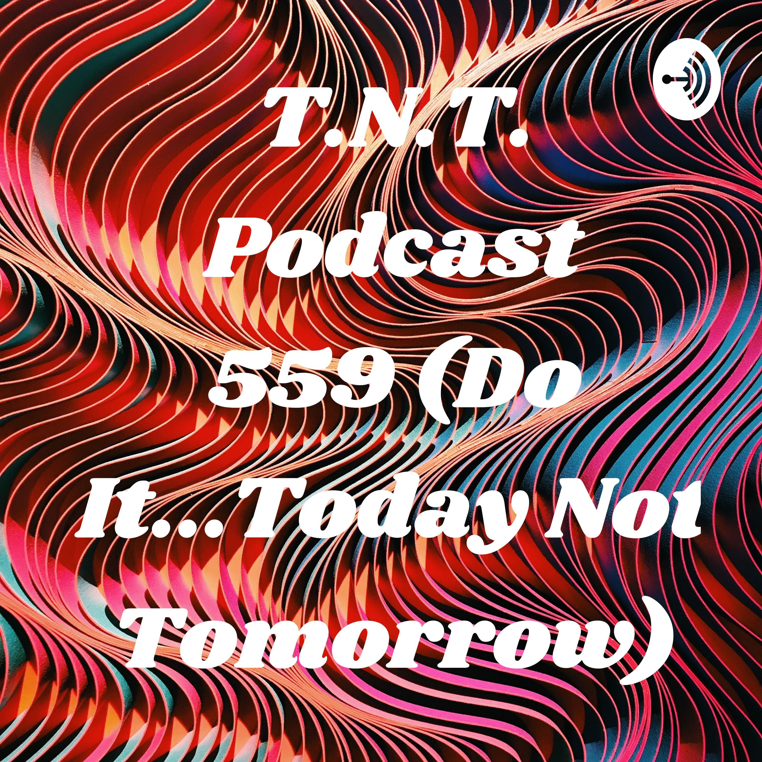 T.N.T. Podcast 559 (Do It...Today Not Tomorrow)