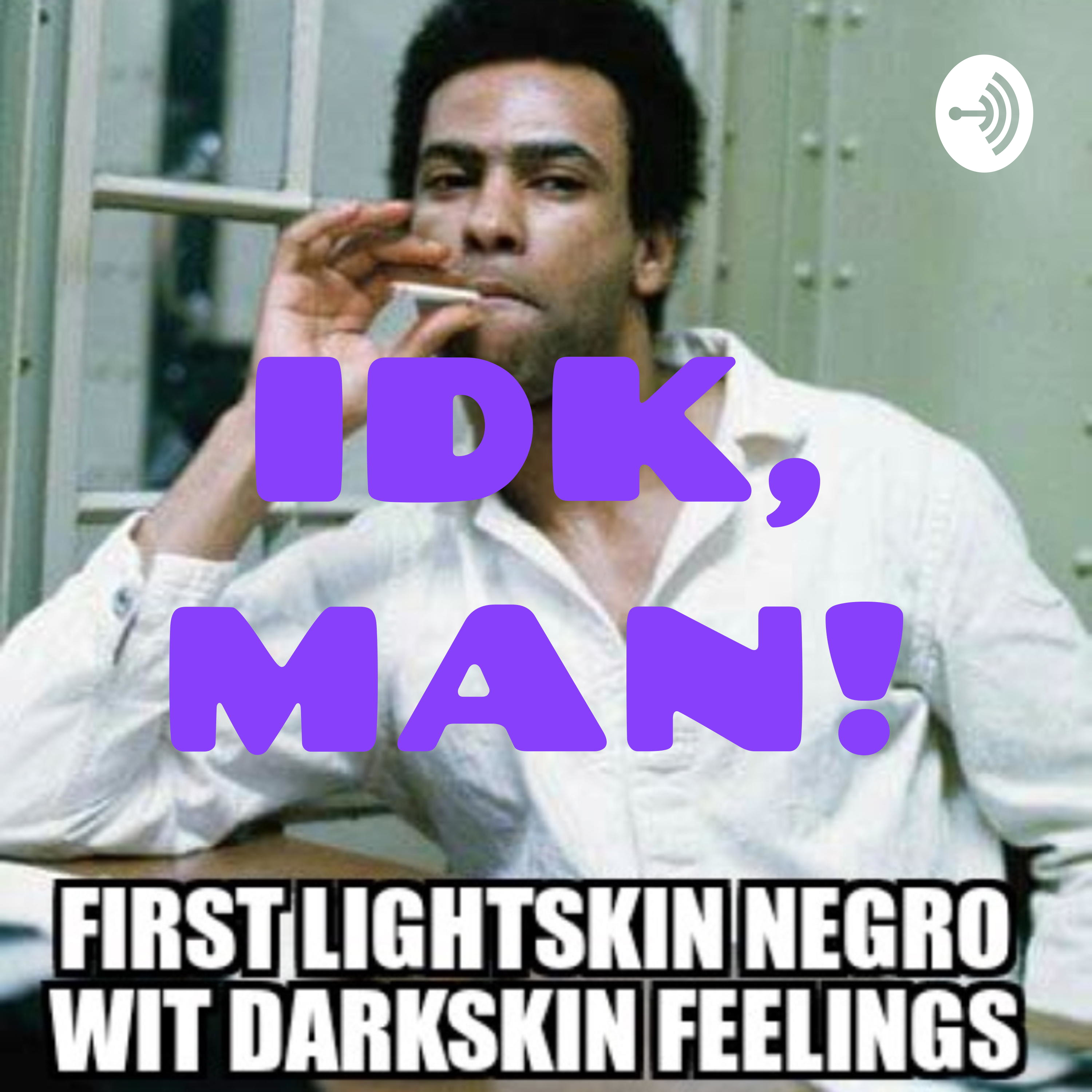 IDK, MAN!