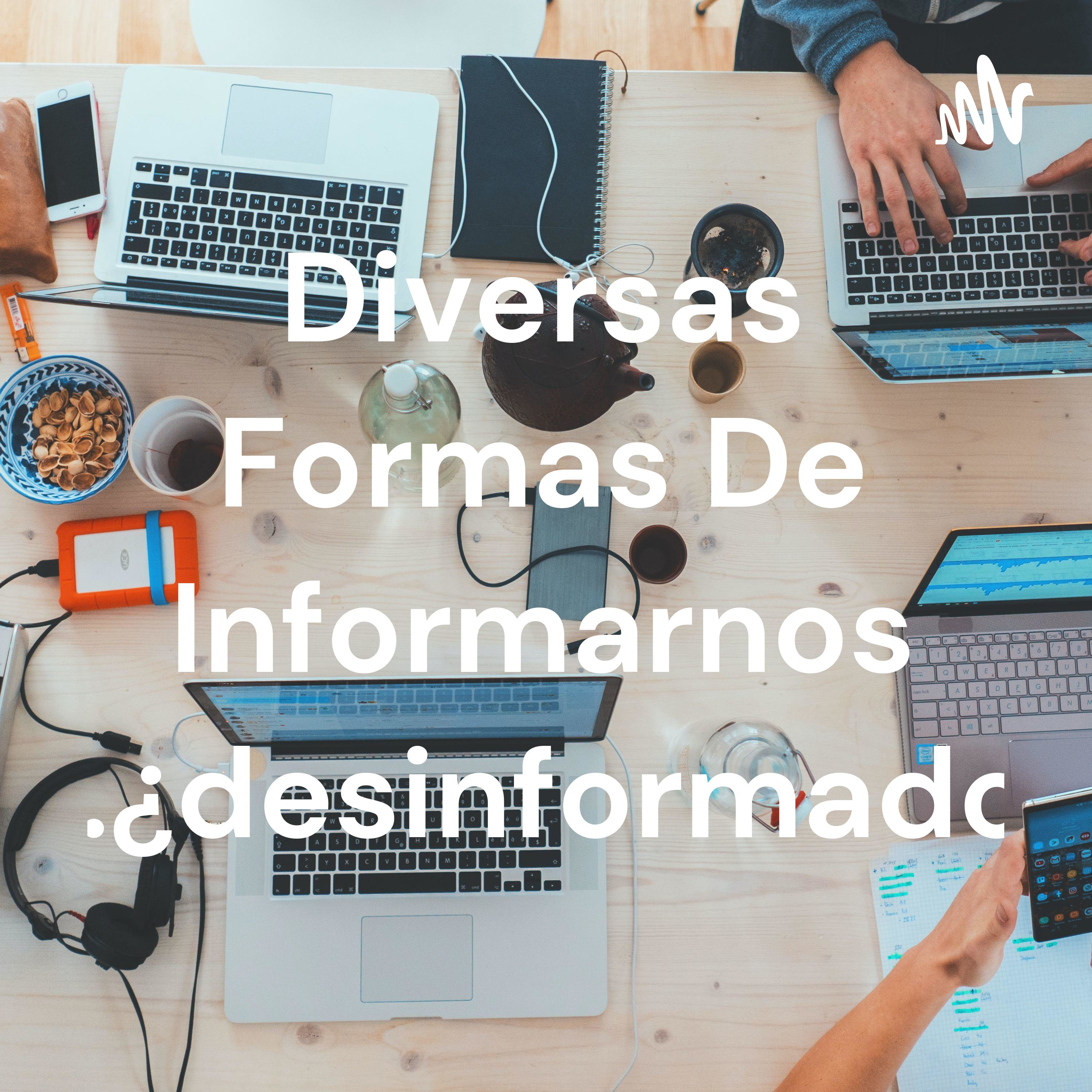 Diversas Formas De Informarnos O...¿desinformados?