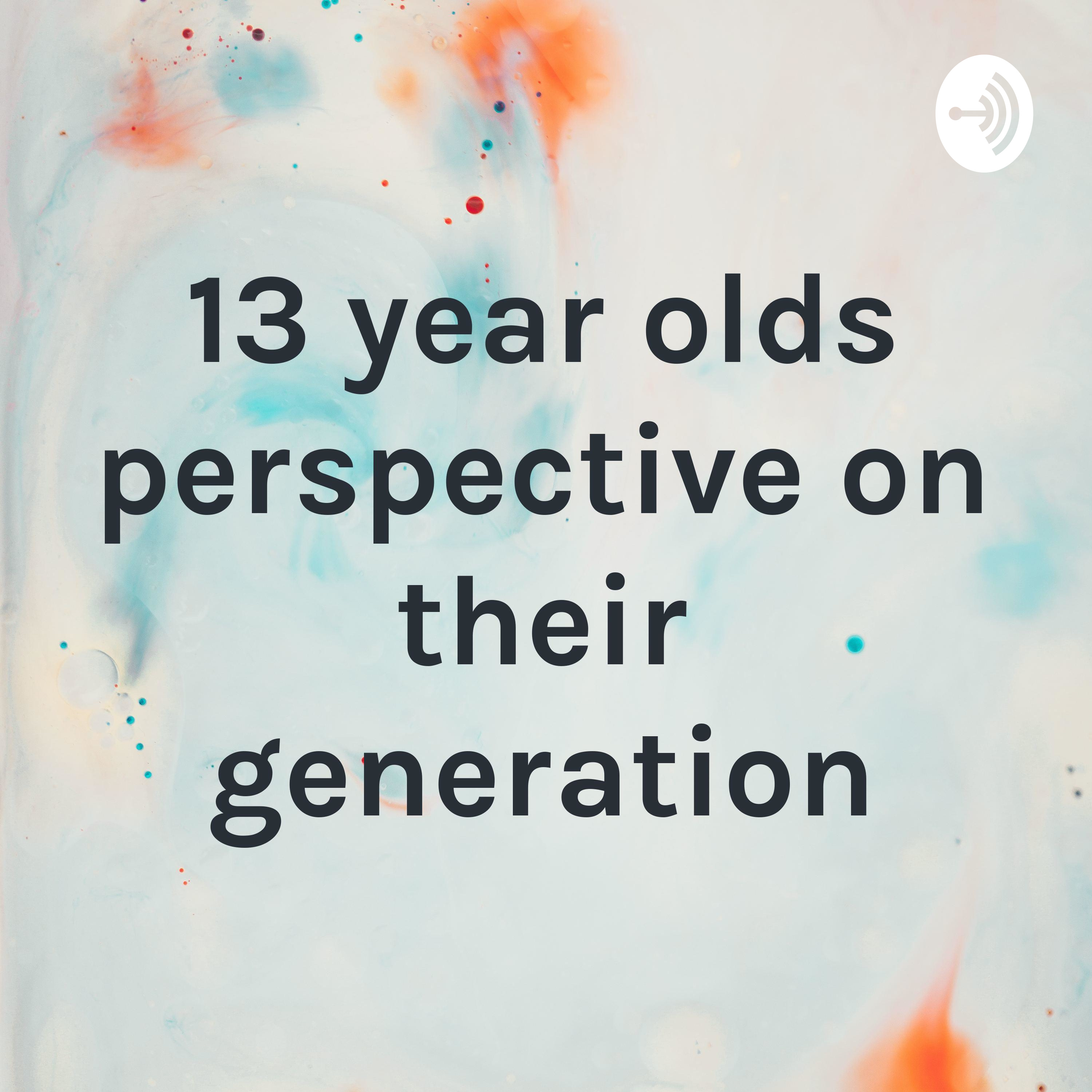 13 year olds perspective on their generation