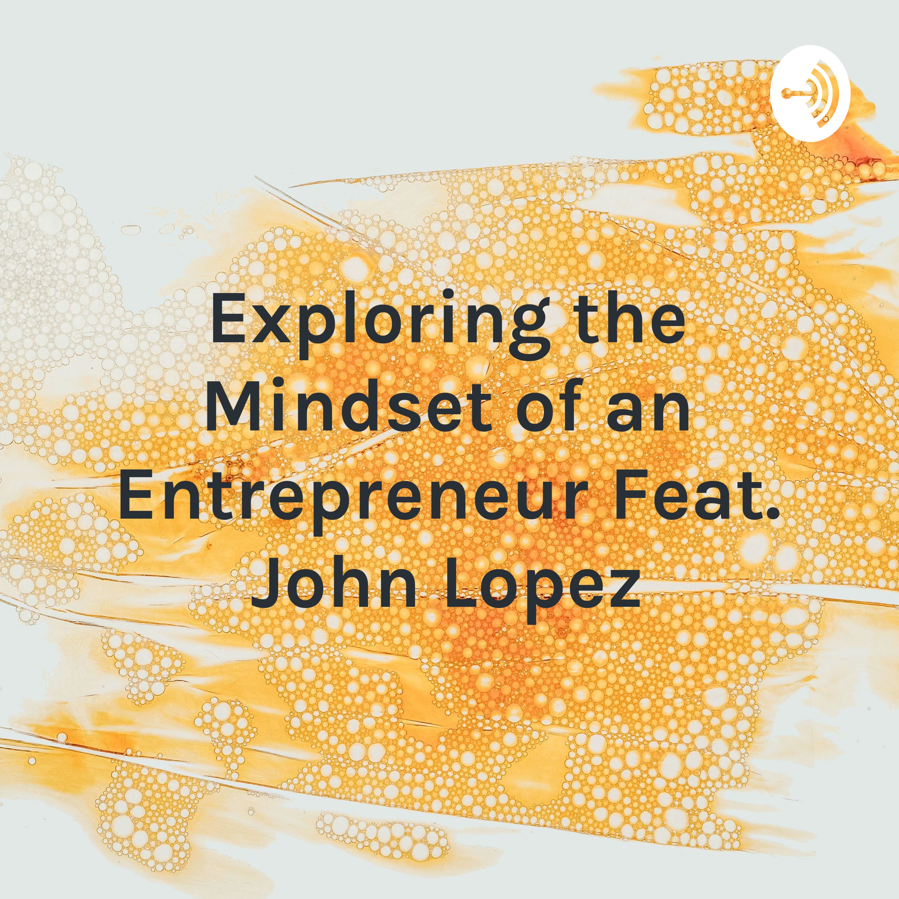 Exploring the Mindset of an Entrepreneur Feat. John Lopez