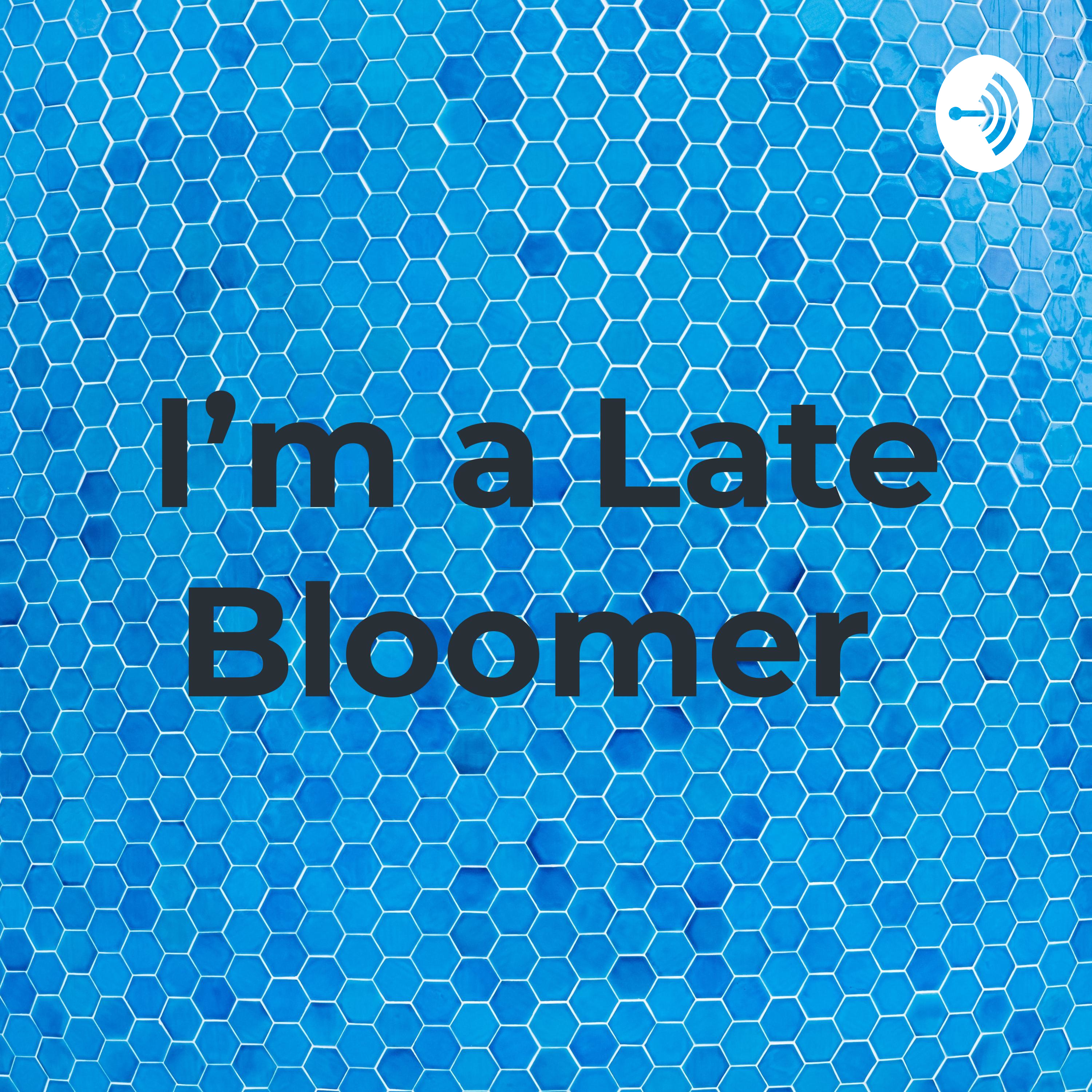 I'm a Late Bloomer