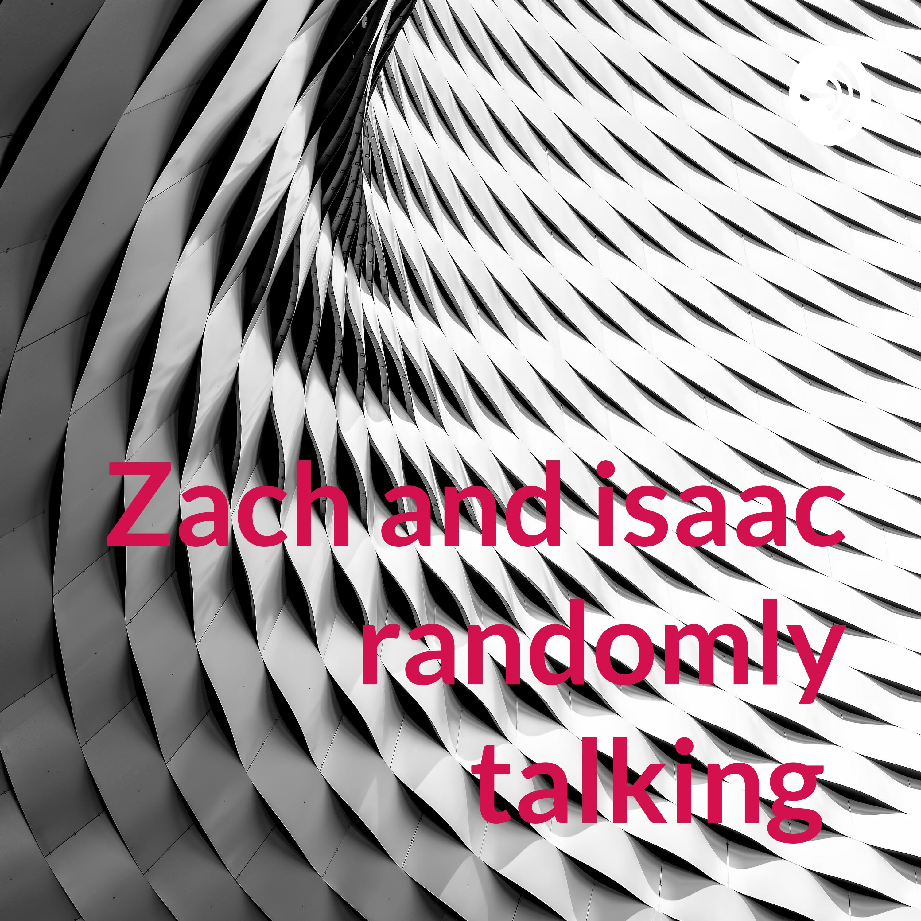 Zach and isaac randomly talking 