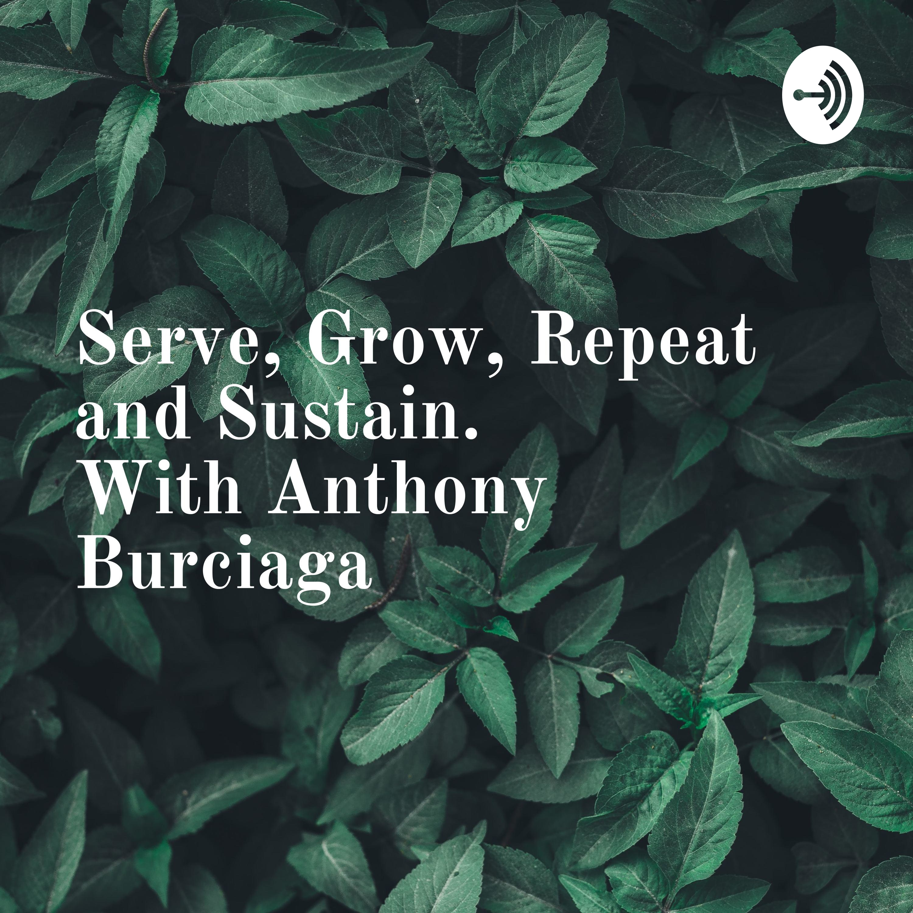 Serve, Grow, Repeat and Sustain.              With Anthony Burciaga