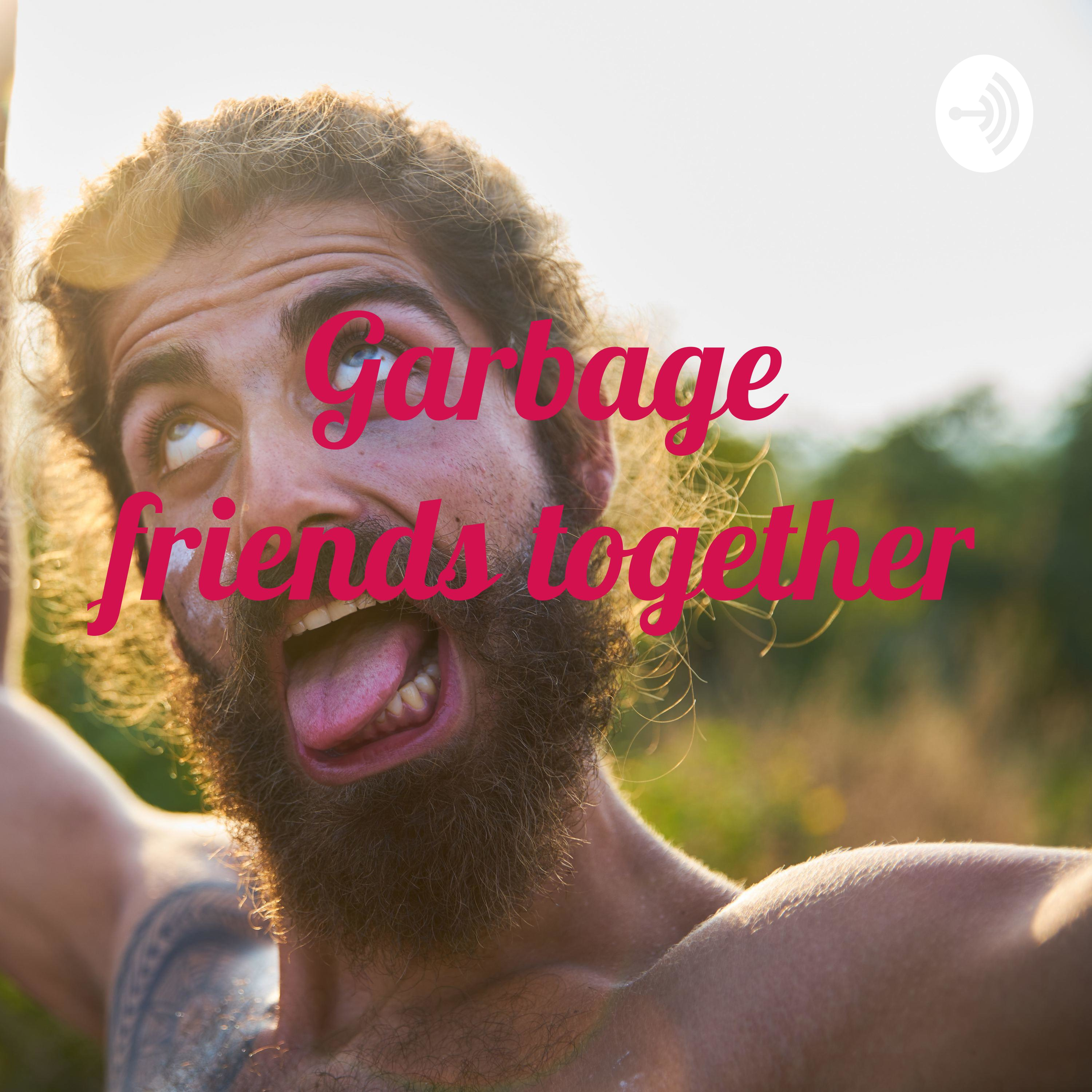Garbage friends together 